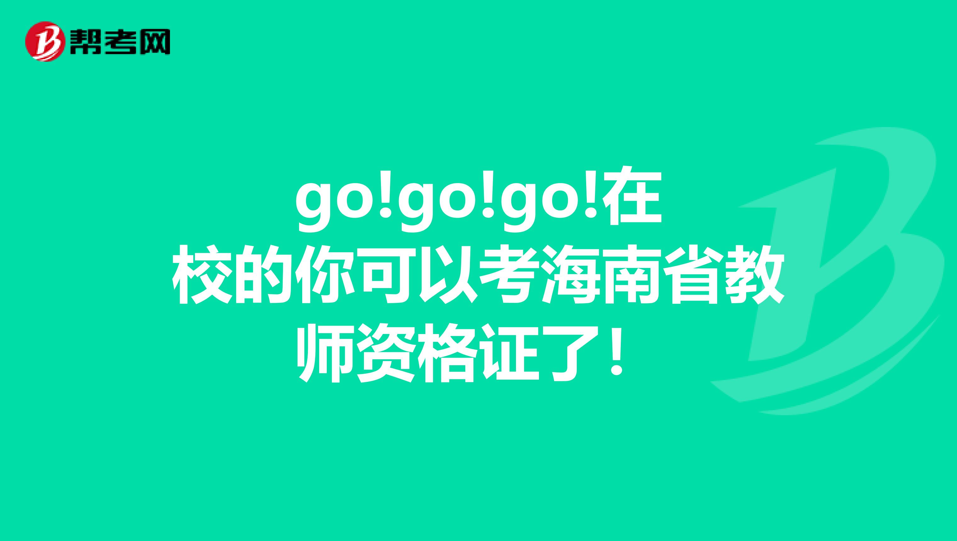 go!go!go!在校的你可以考海南省教师资格证了！