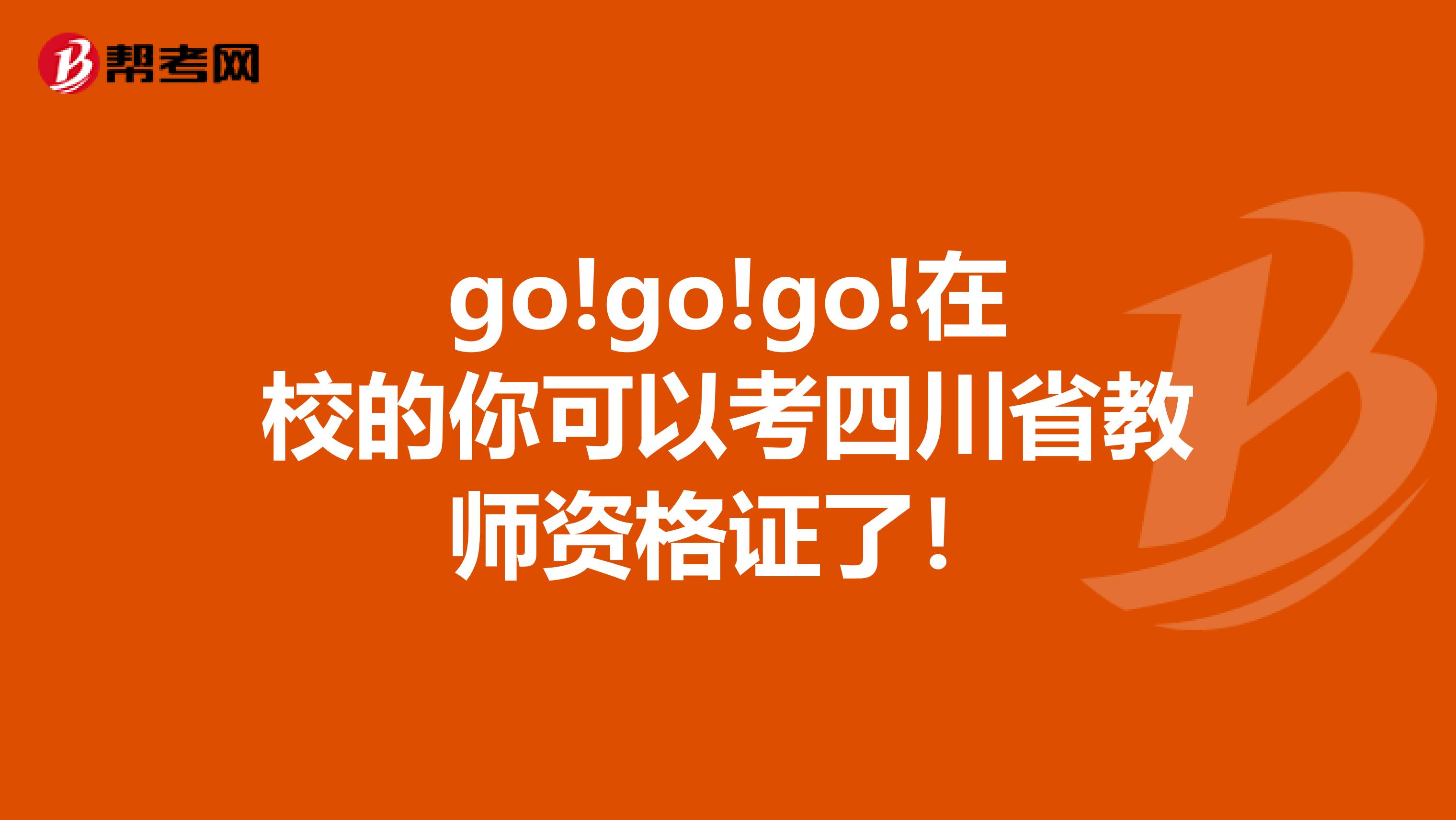go!go!go!在校的你可以考四川省教师资格证了！