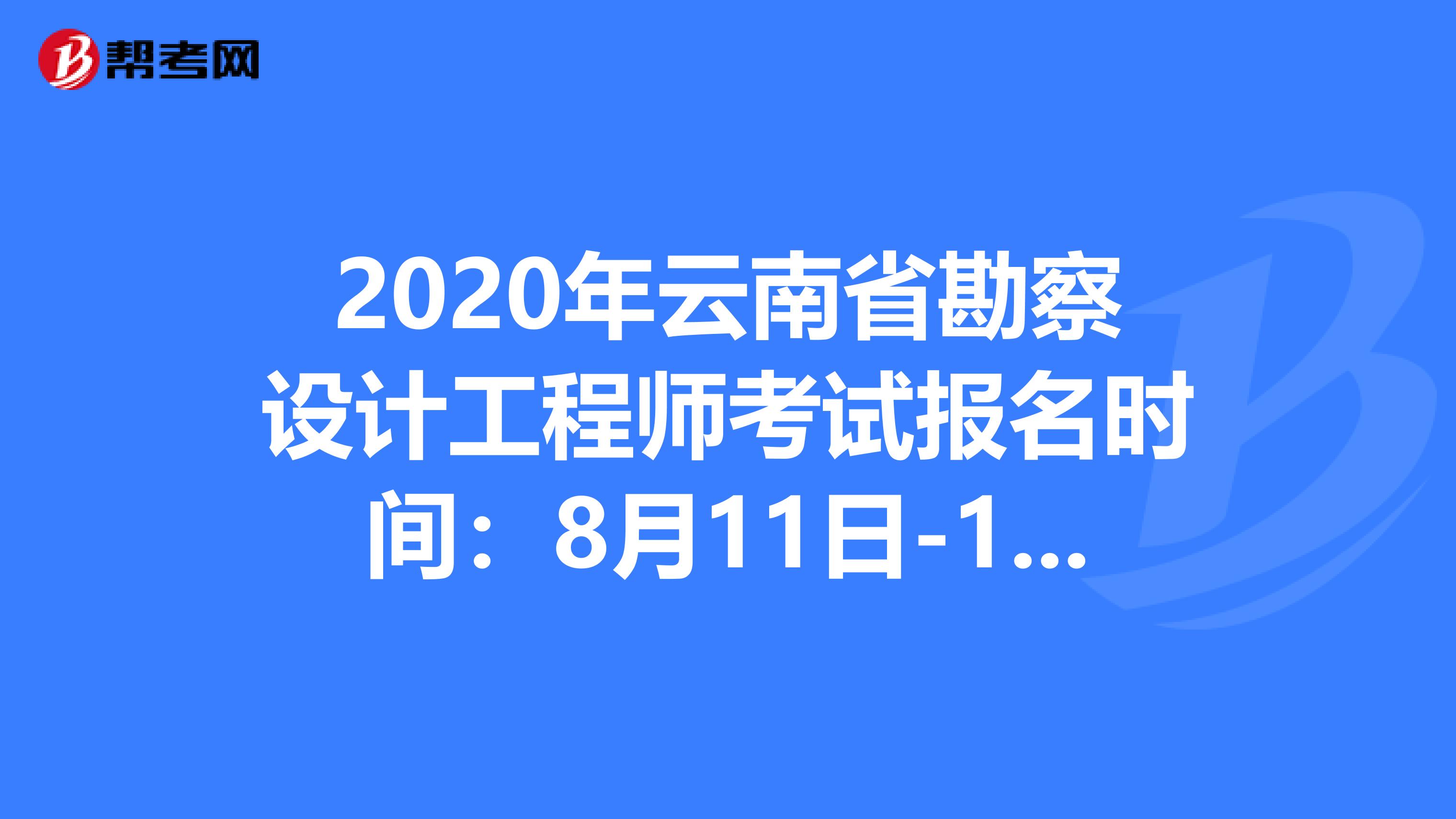 2020年云南省勘察设计工程师考试报名时间：8月11日-17日