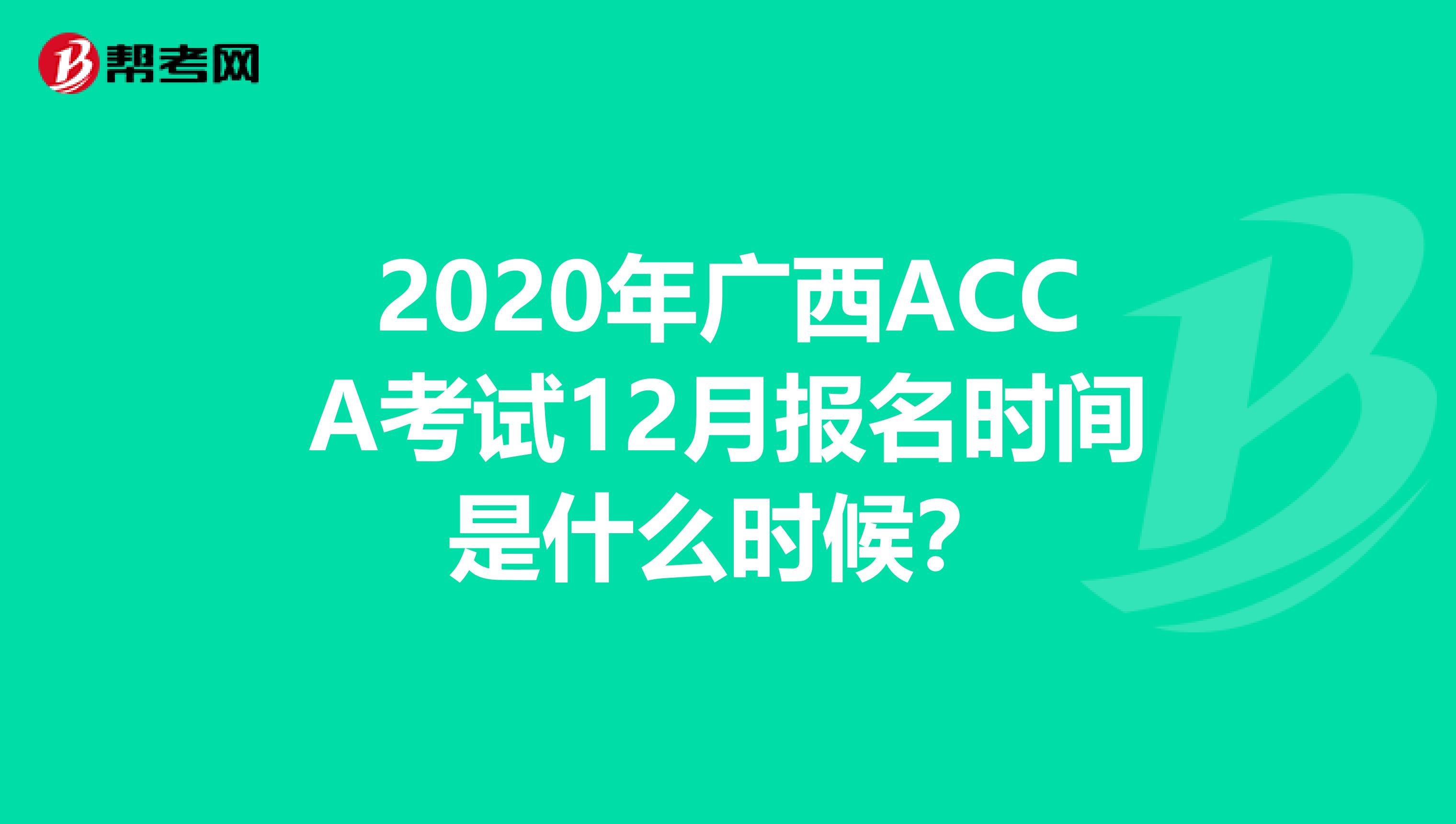 2020年广西ACCA考试12月报名时间是什么时候？