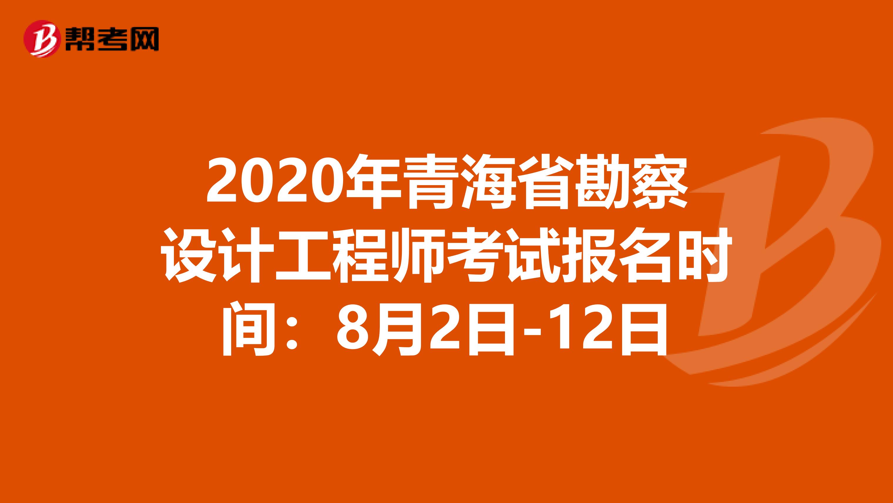 2020年青海省勘察设计工程师考试报名时间：8月2日-12日