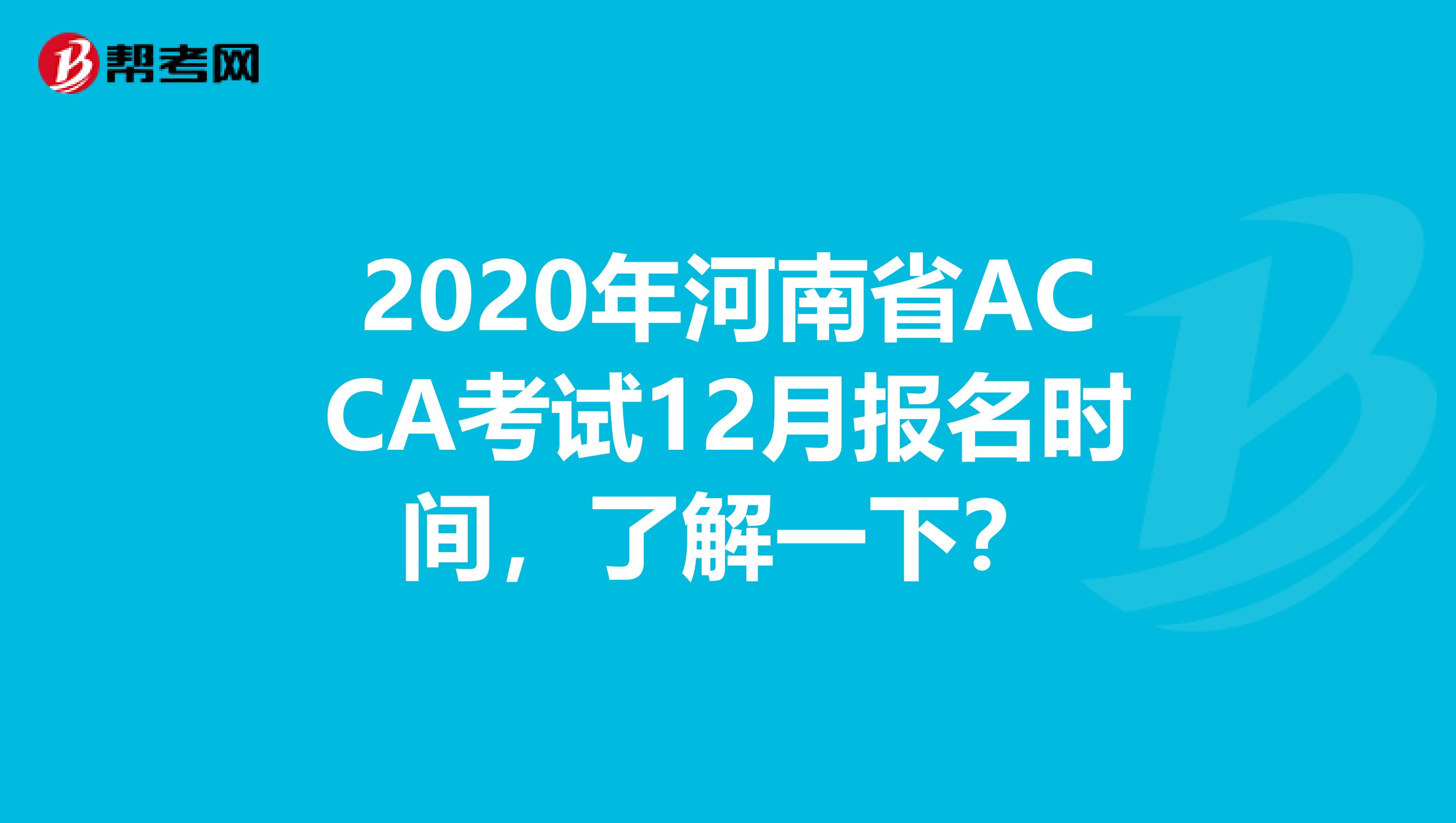 2020年河南省ACCA考试12月报名时间，了解一下？