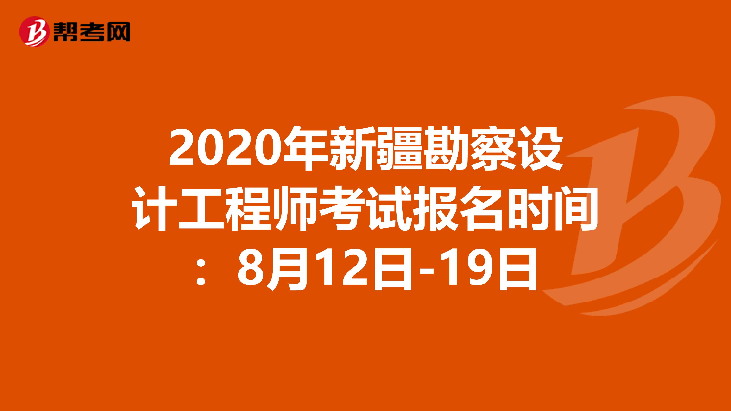 2020年新疆勘察设计工程师考试报名时间：8月12日-19日