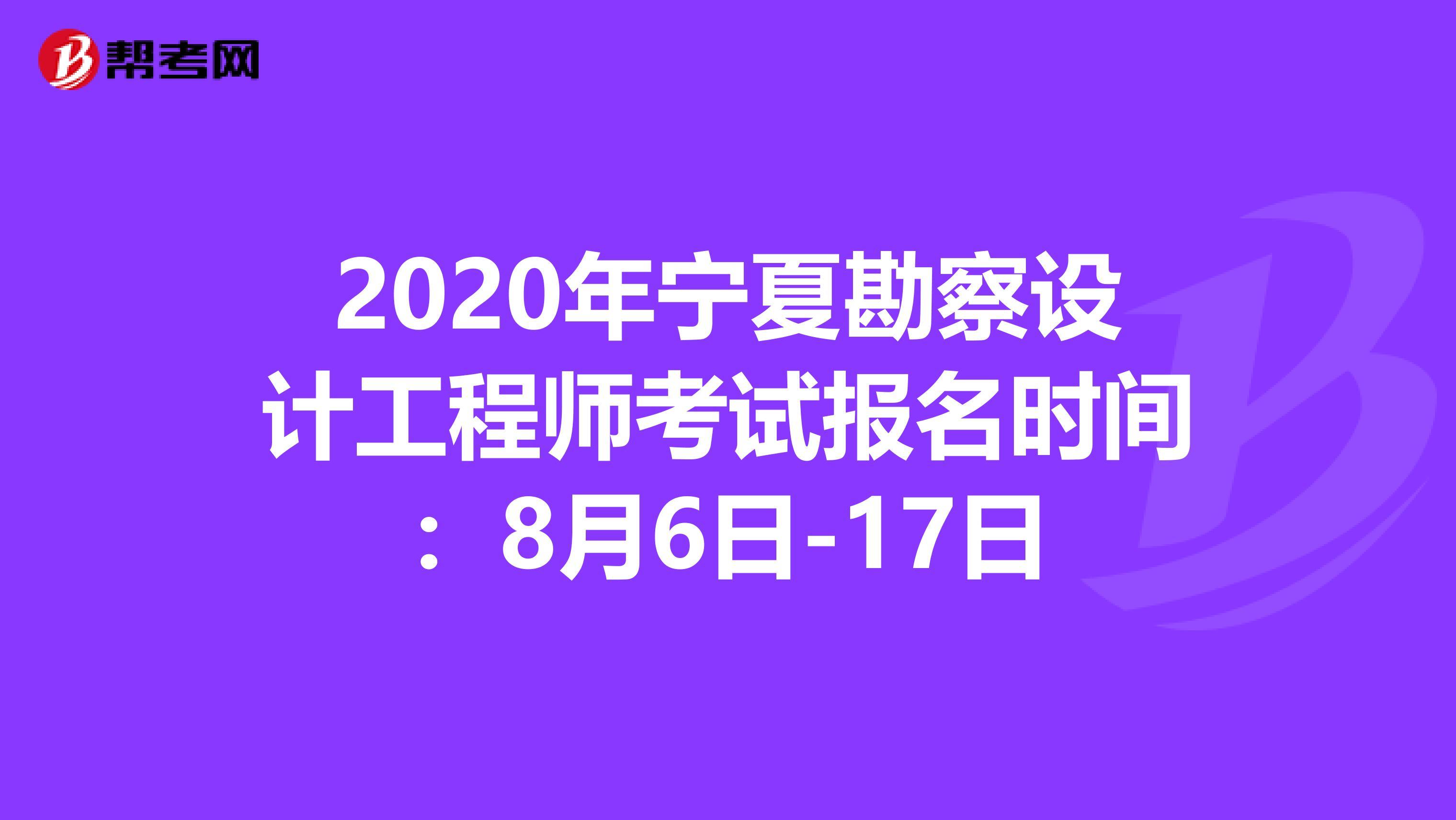 2020年宁夏勘察设计工程师考试报名时间：8月6日-17日