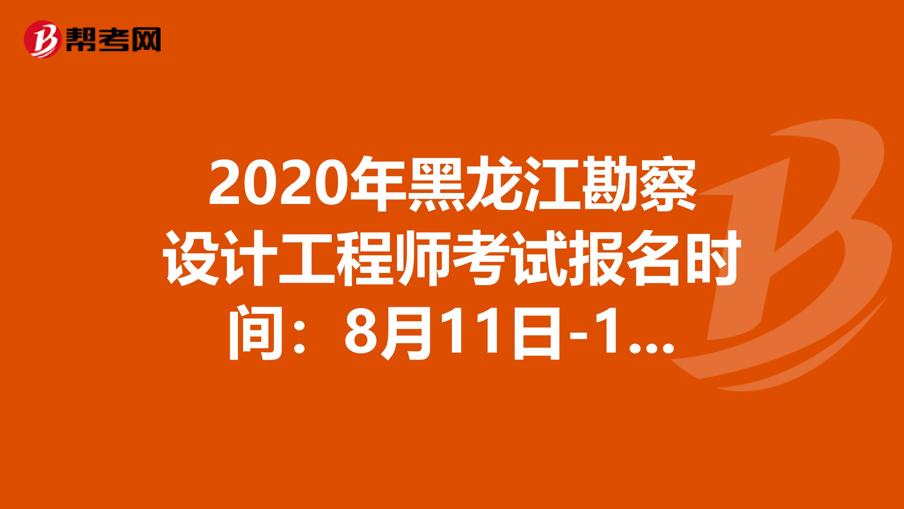 2020年黑龙江勘察设计工程师考试报名时间：8月11日-17日