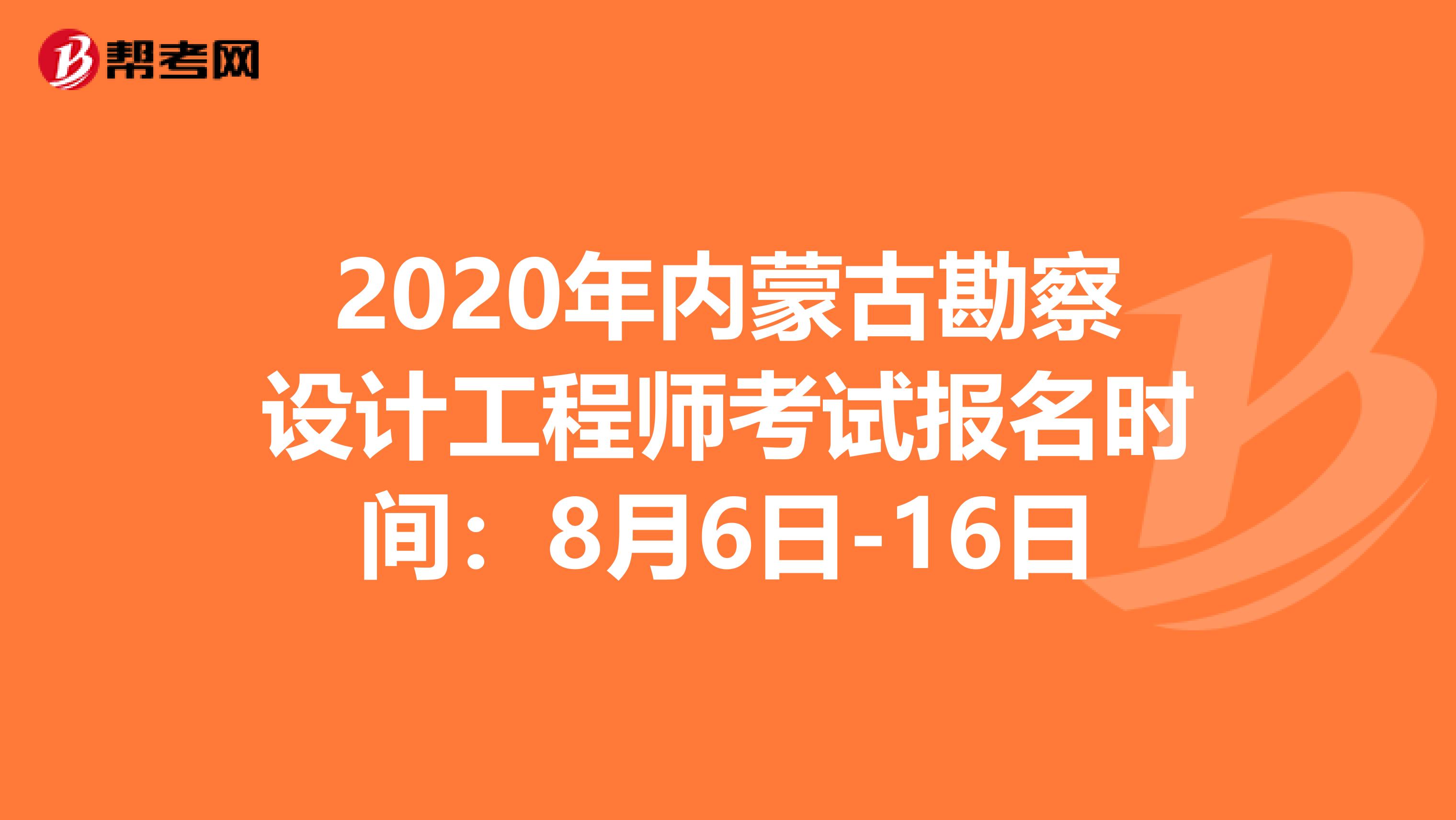 2020年内蒙古勘察设计工程师考试报名时间：8月6日-16日