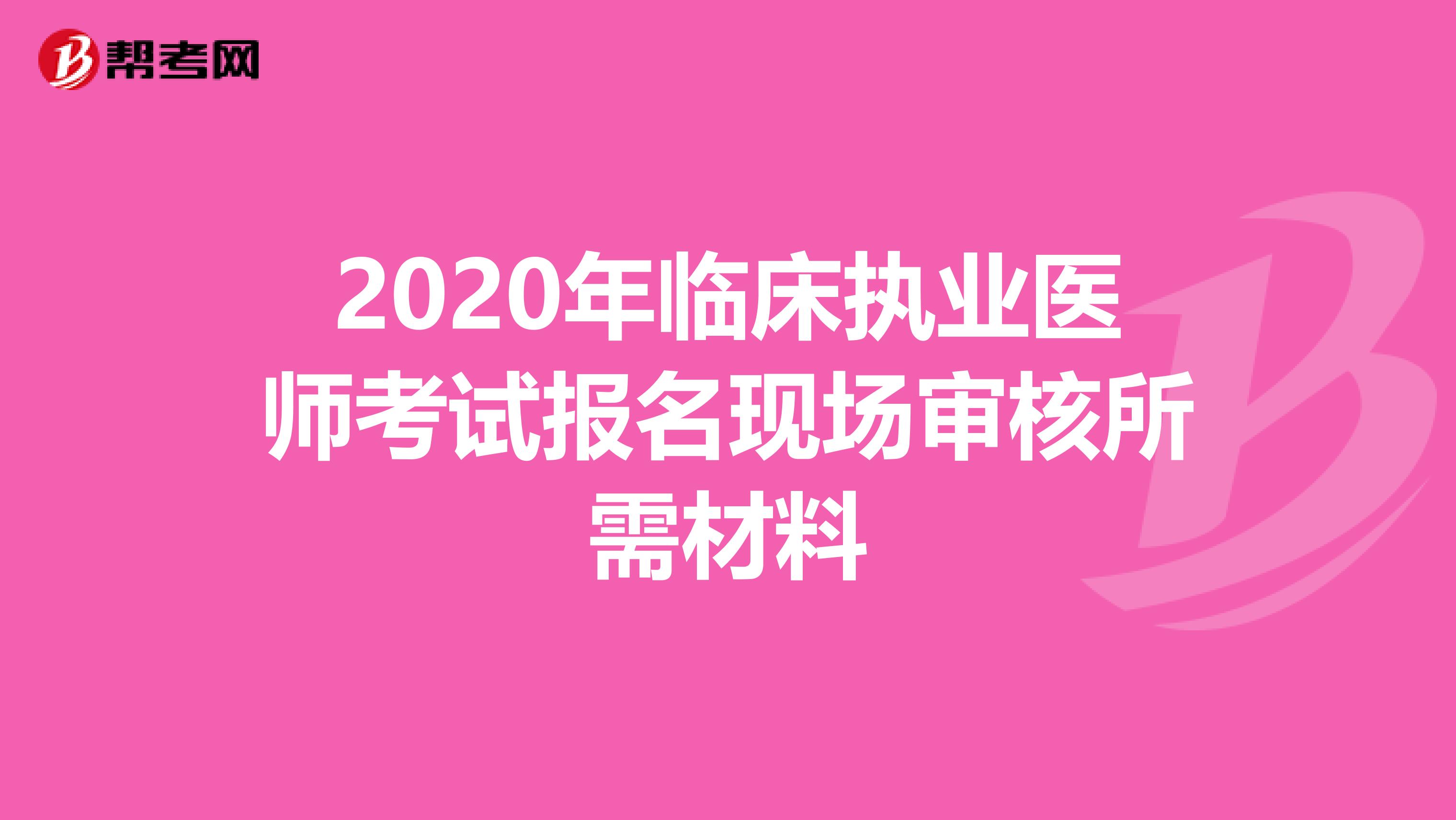 2020年临床执业医师考试报名现场审核所需材料