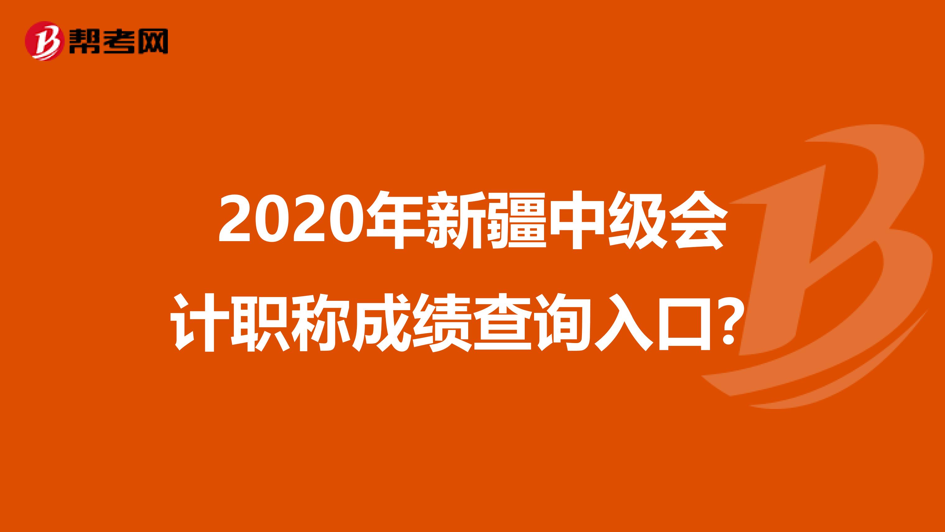 2020年新疆中级会计职称成绩查询入口？