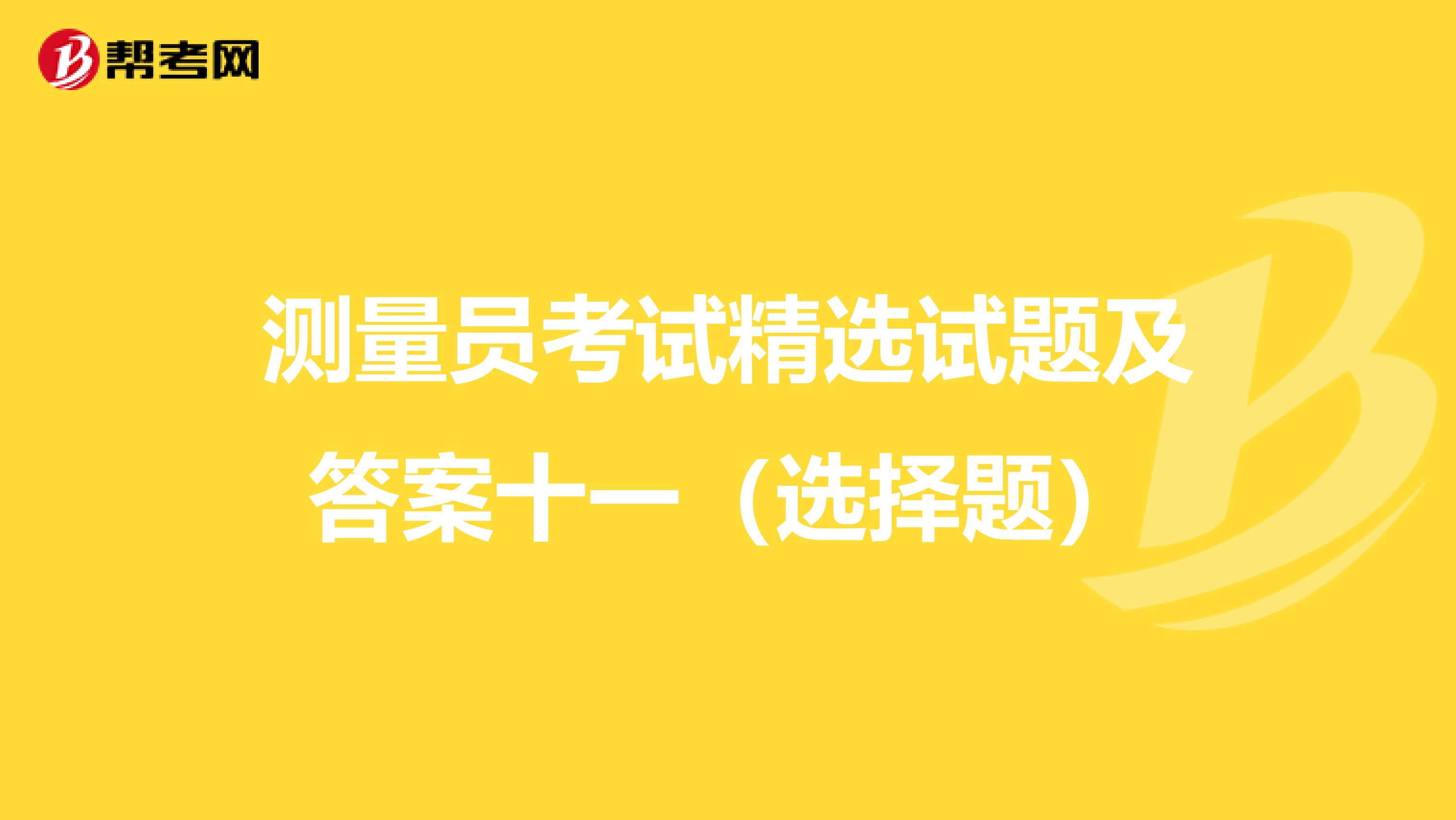 测量员考试精选试题及答案十一（选择题）