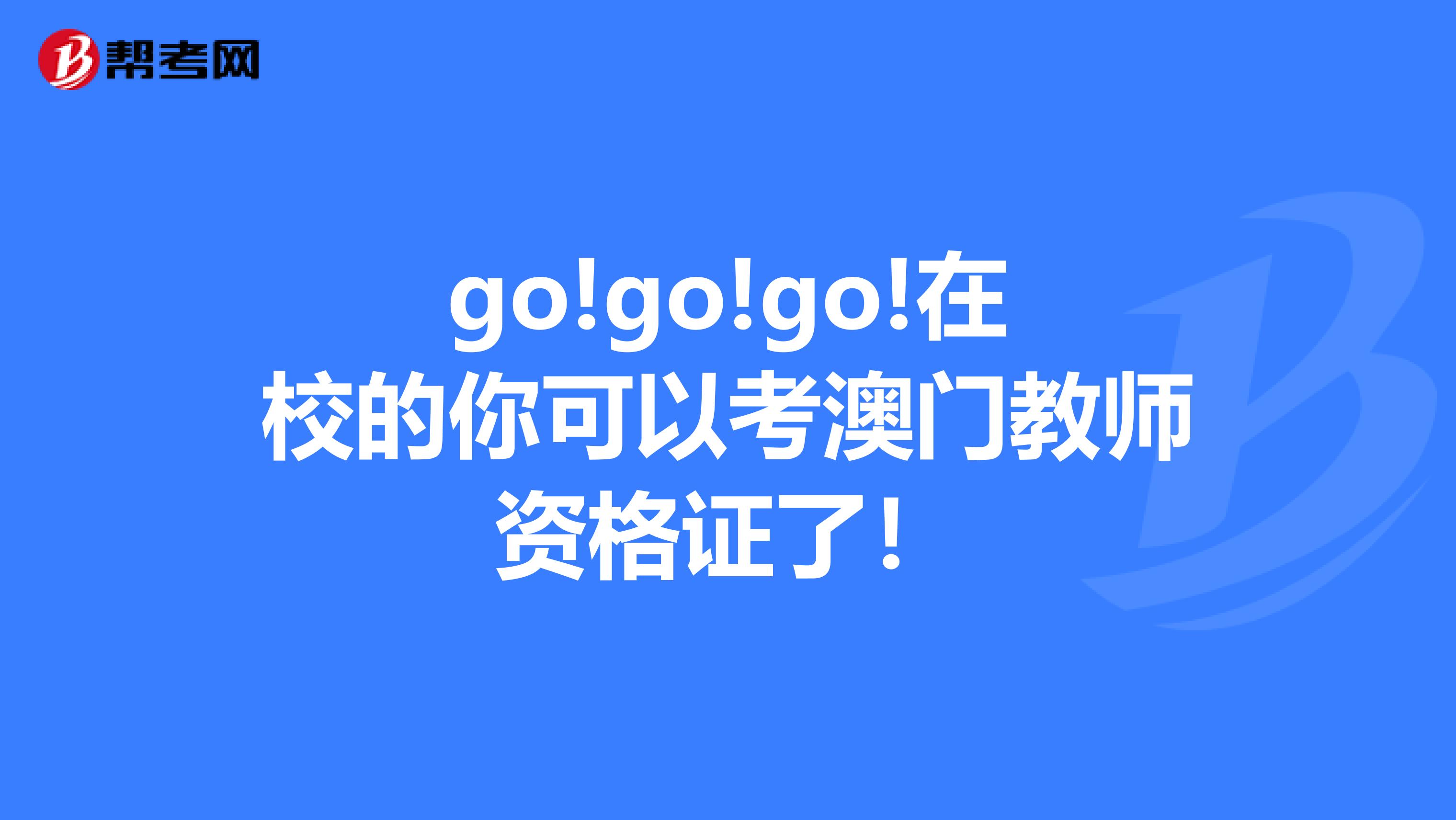 go!go!go!在校的你可以考澳门教师资格证了！