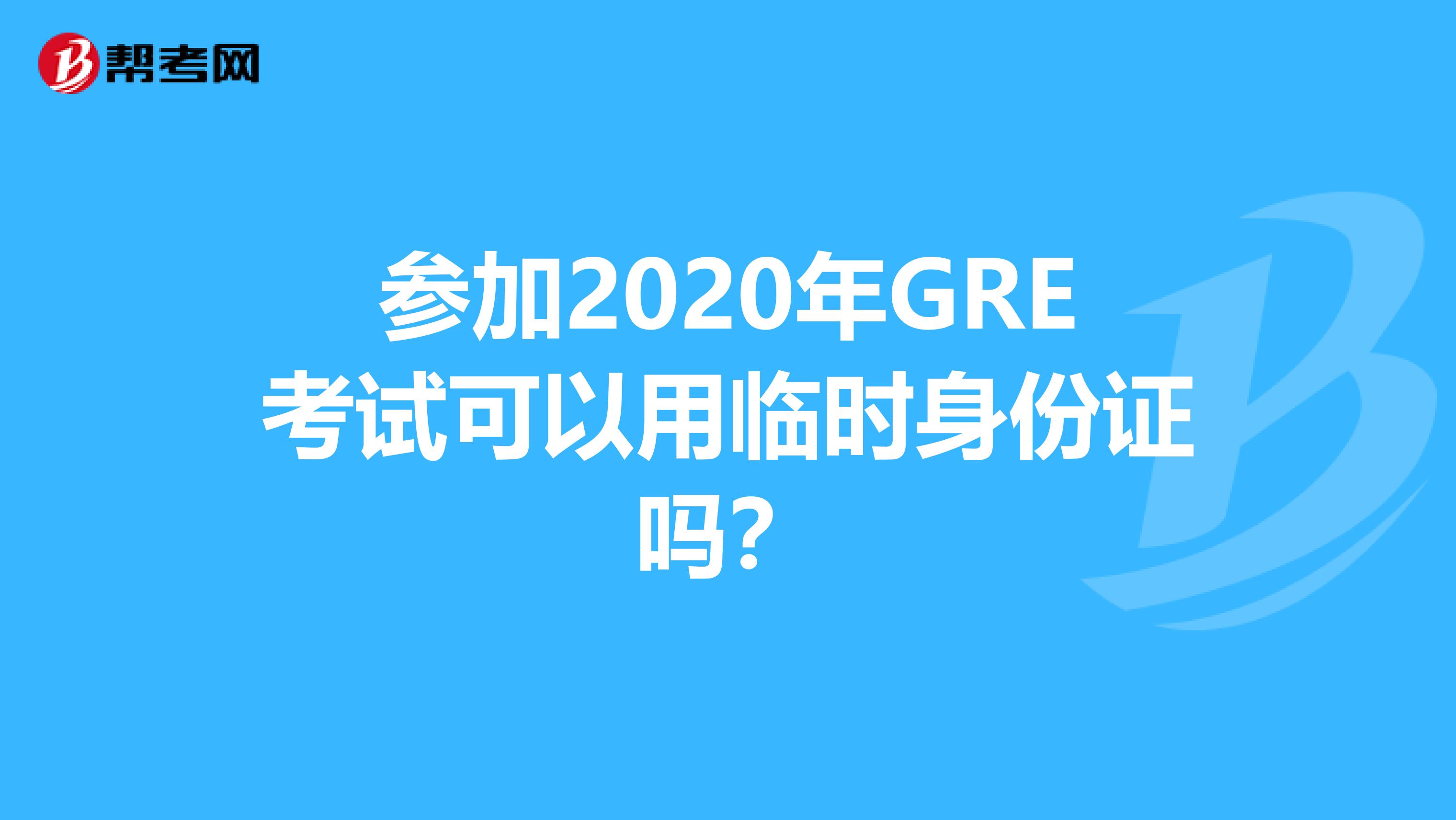 参加2020年GRE考试可以用临时身份证吗？