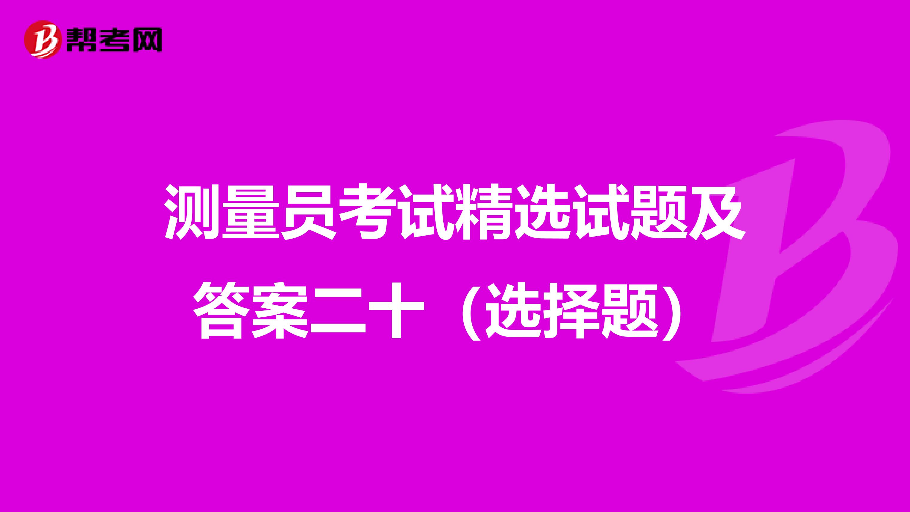 测量员考试精选试题及答案二十（选择题）