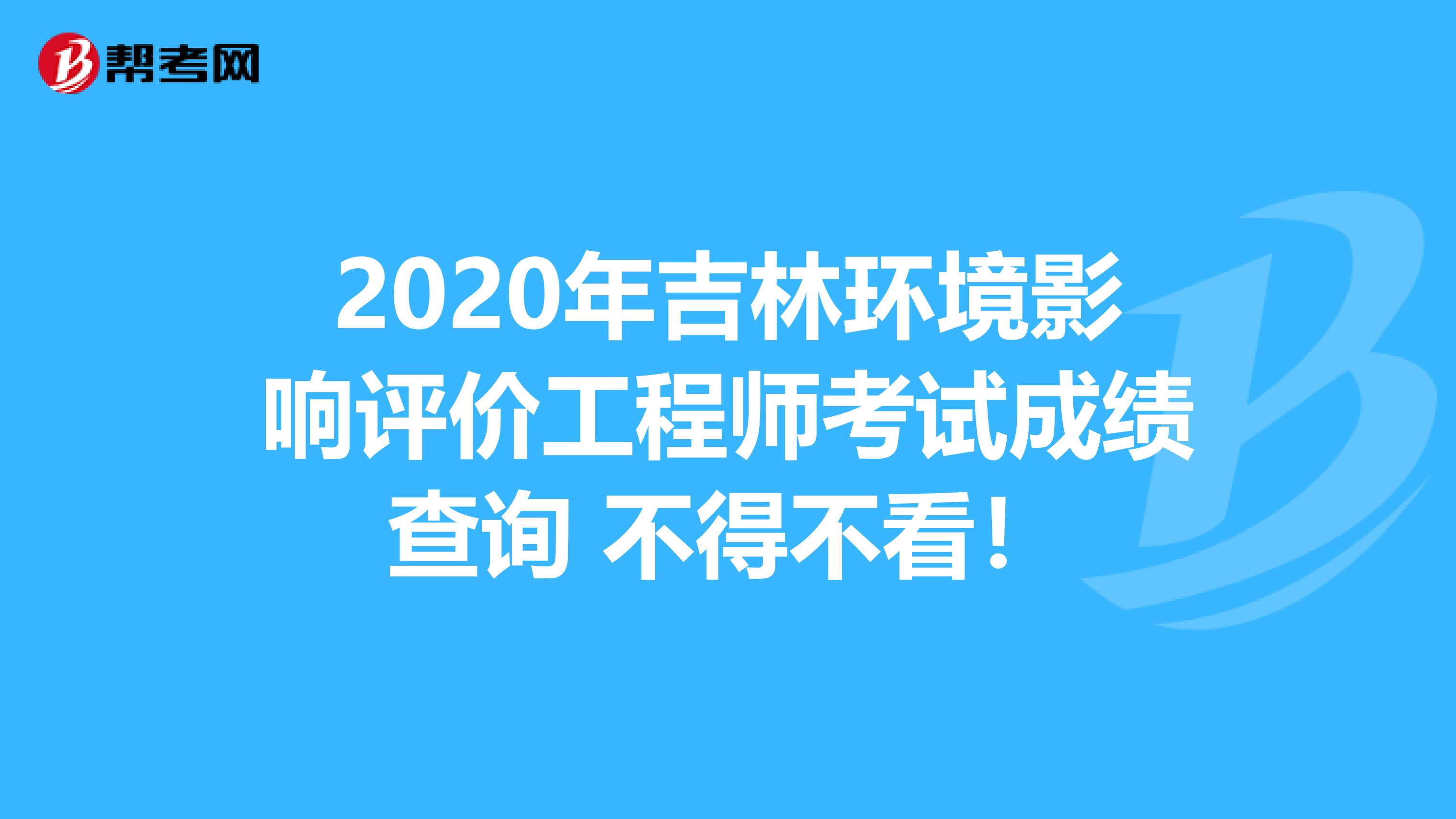 2020年吉林环境影响评价工程师考试成绩查询 不得不看！
