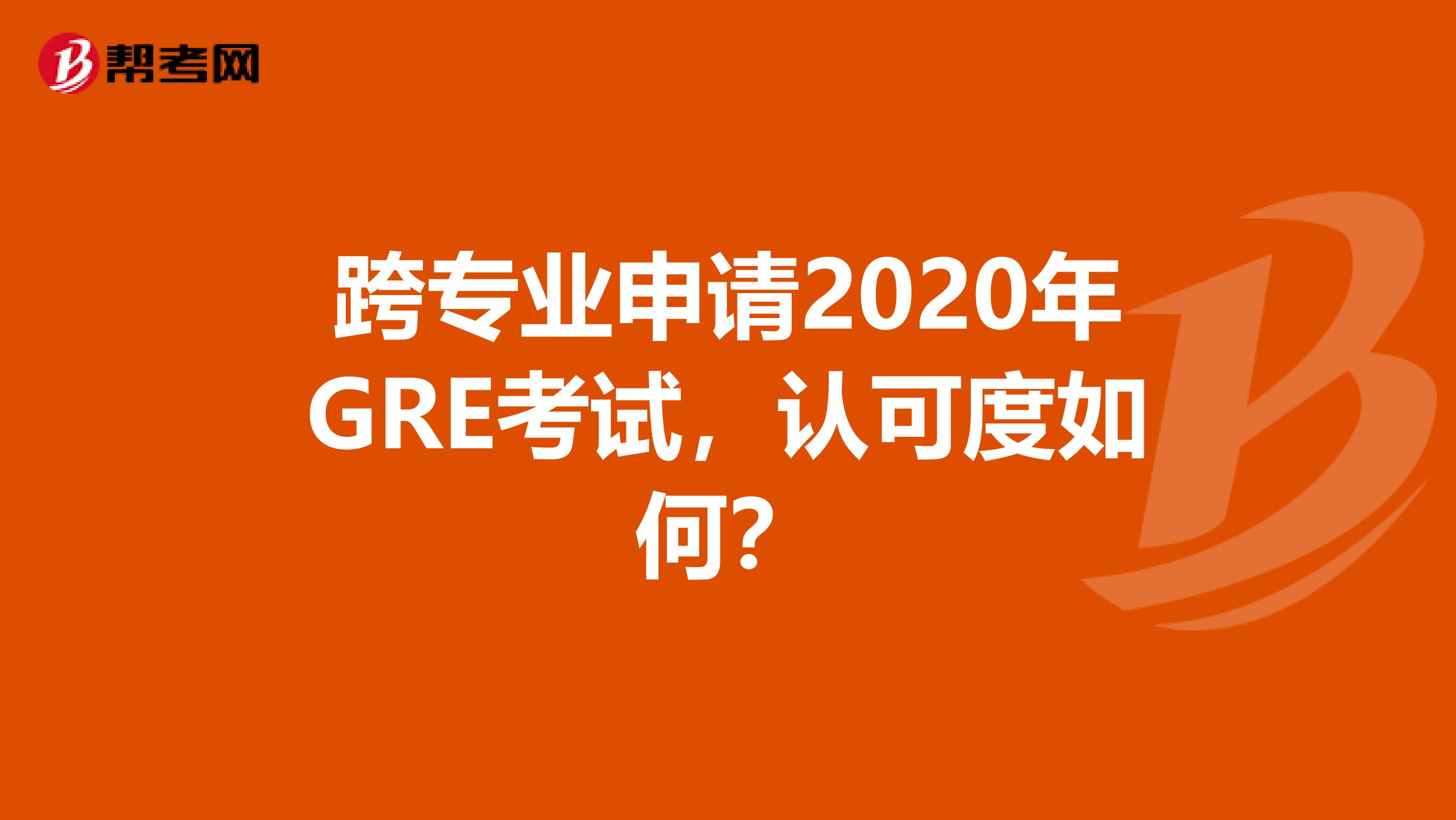 跨专业申请2020年GRE考试，认可度如何？