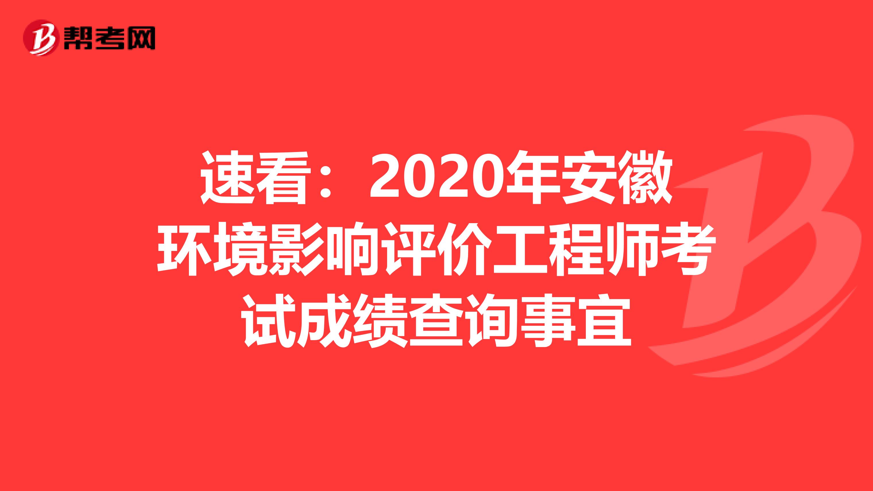 速看：2020年安徽环境影响评价工程师考试成绩查询事宜