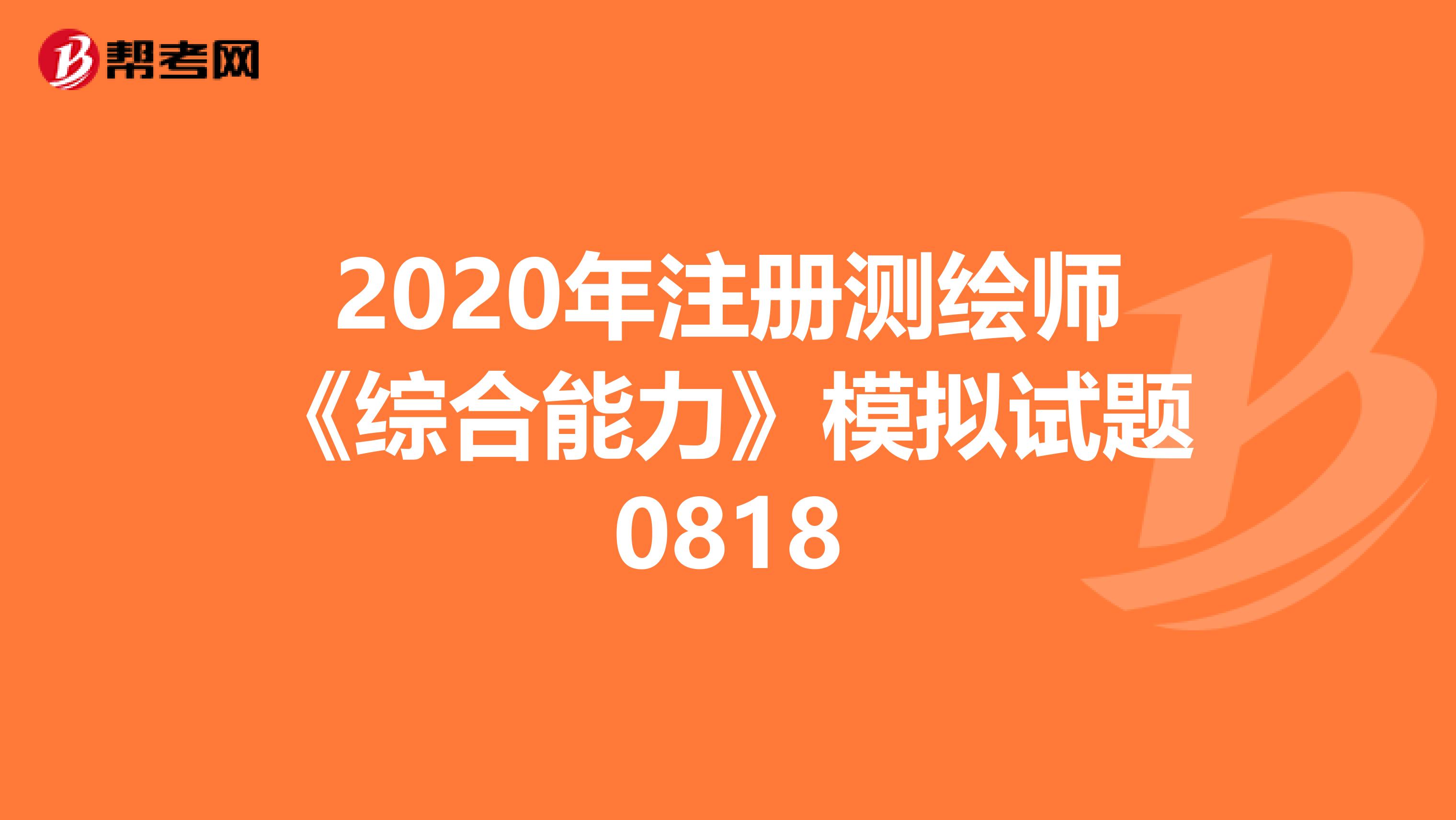 2020年注册测绘师《综合能力》模拟试题0818