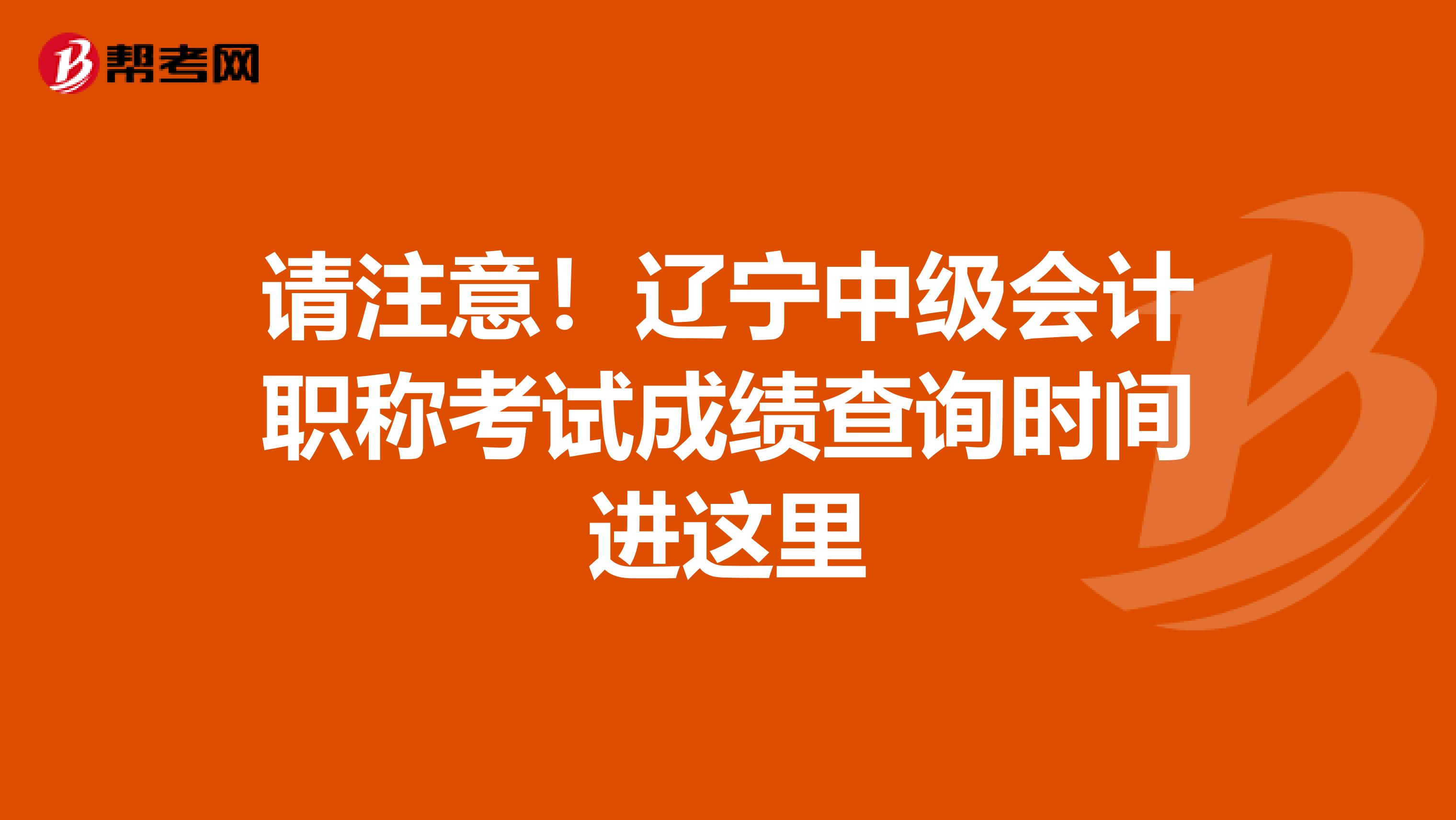 请注意！辽宁中级会计职称考试成绩查询时间进这里