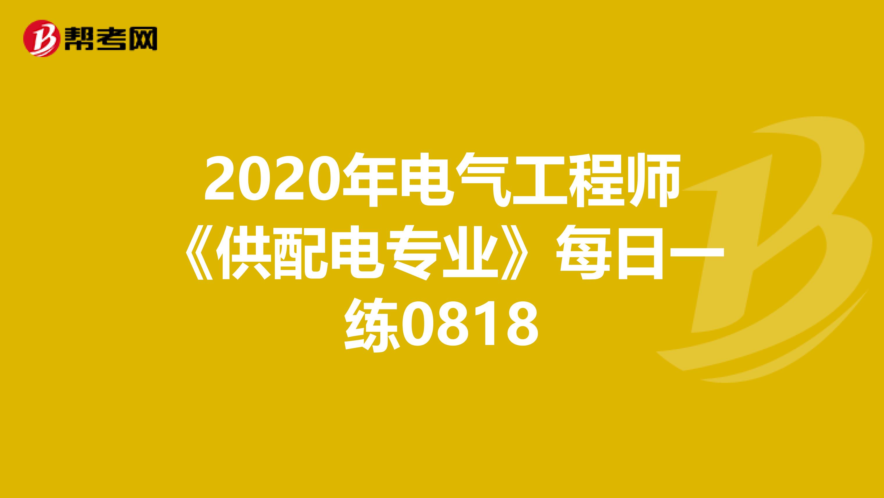 2020年电气工程师《供配电专业》每日一练0818