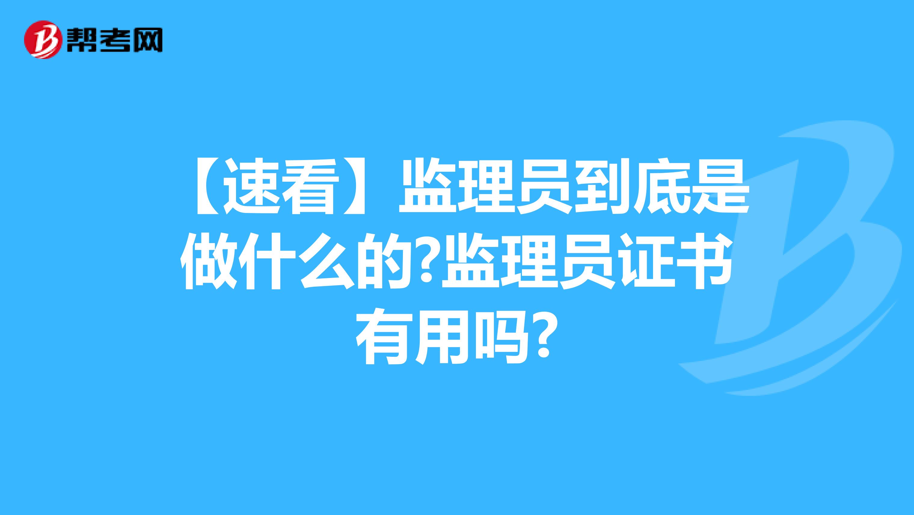【速看】监理员到底是做什么的?监理员证书有用吗?