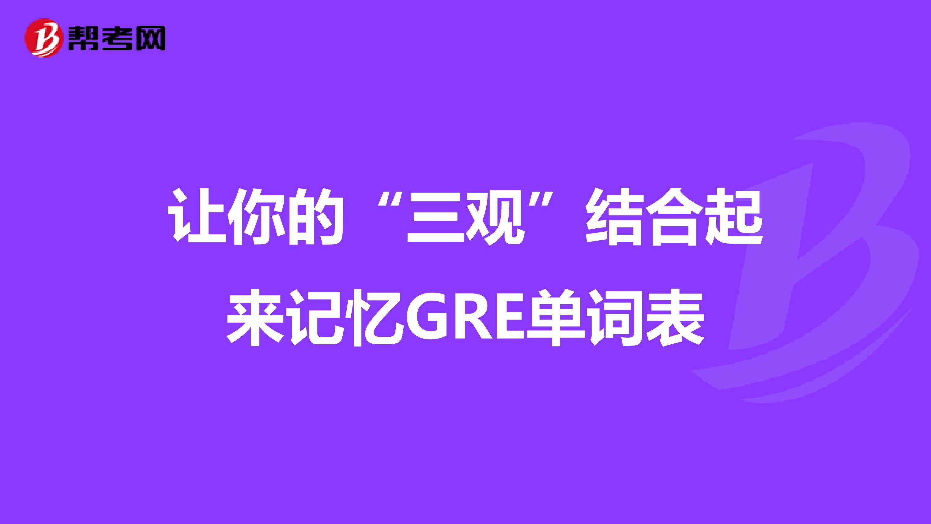 让你的“三观”结合起来记忆GRE单词表