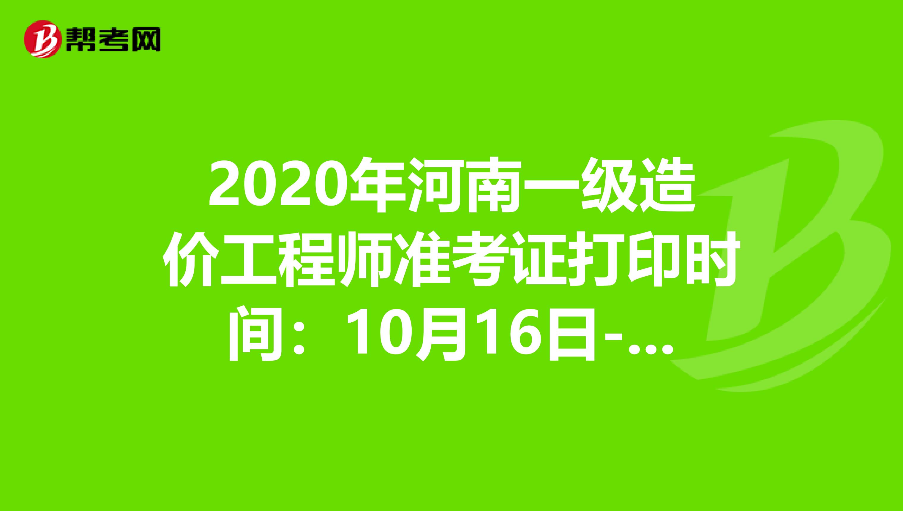 2020年河南一级造价工程师准考证打印时间：10月16日-23日