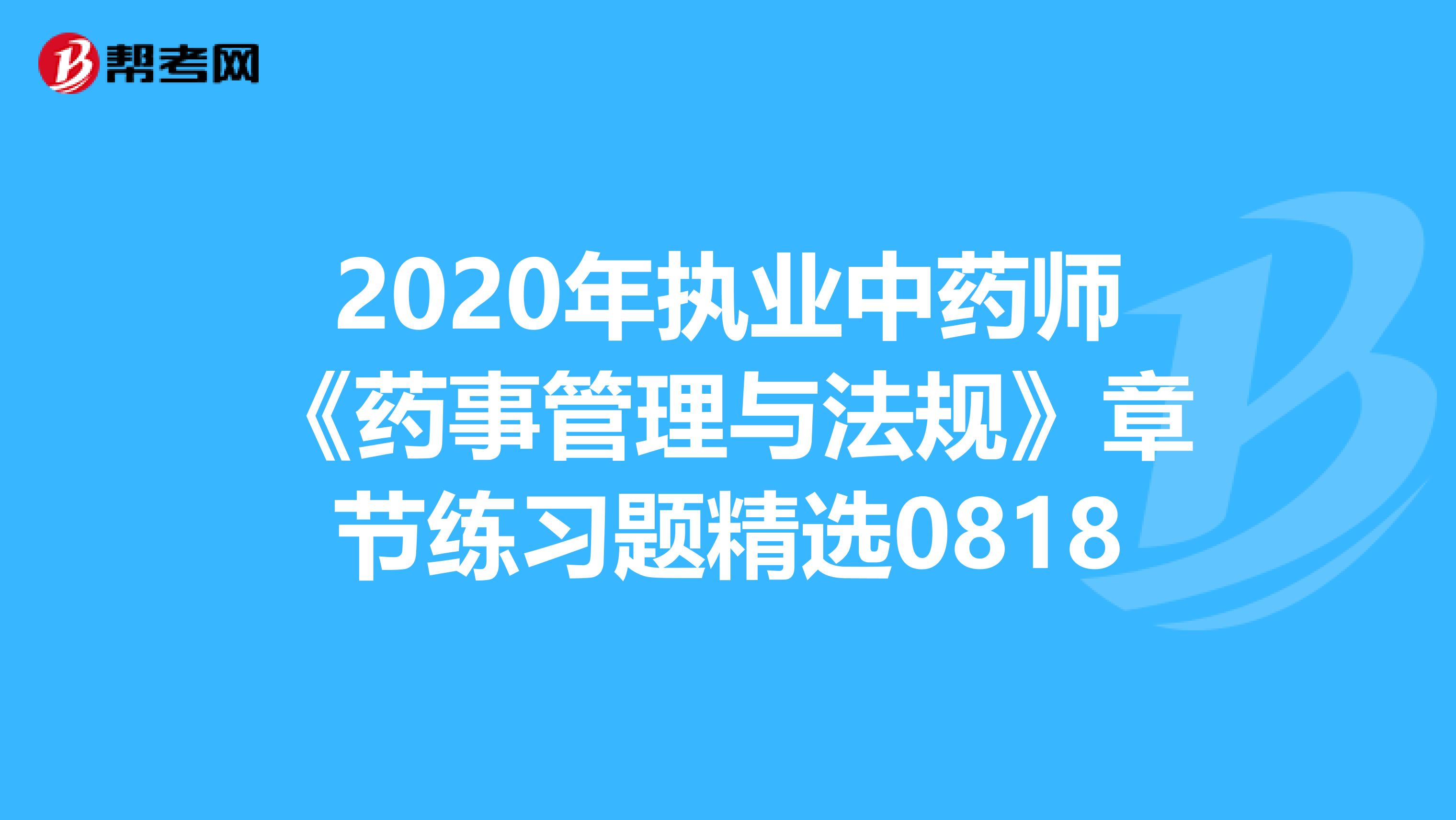 2020年执业中药师《药事管理与法规》章节练习题精选0818