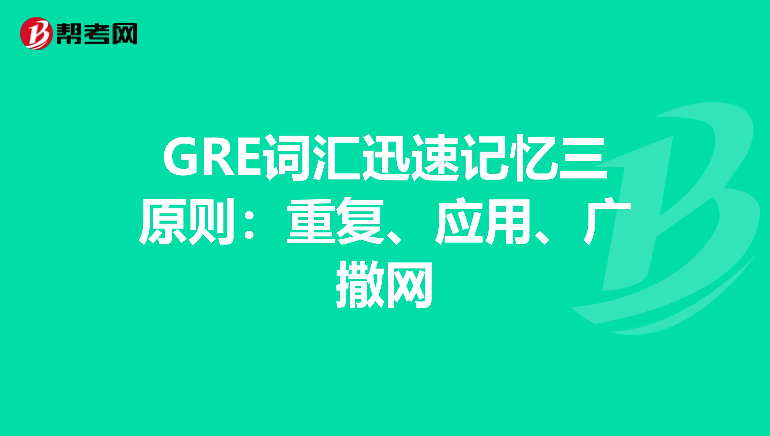 GRE词汇迅速记忆三原则：重复、应用、广撒网