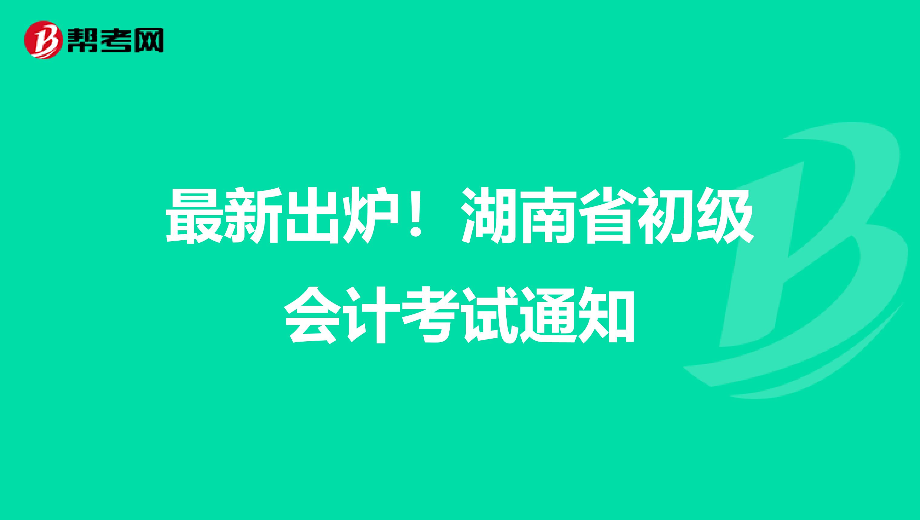 最新出炉！湖南省初级会计考试通知