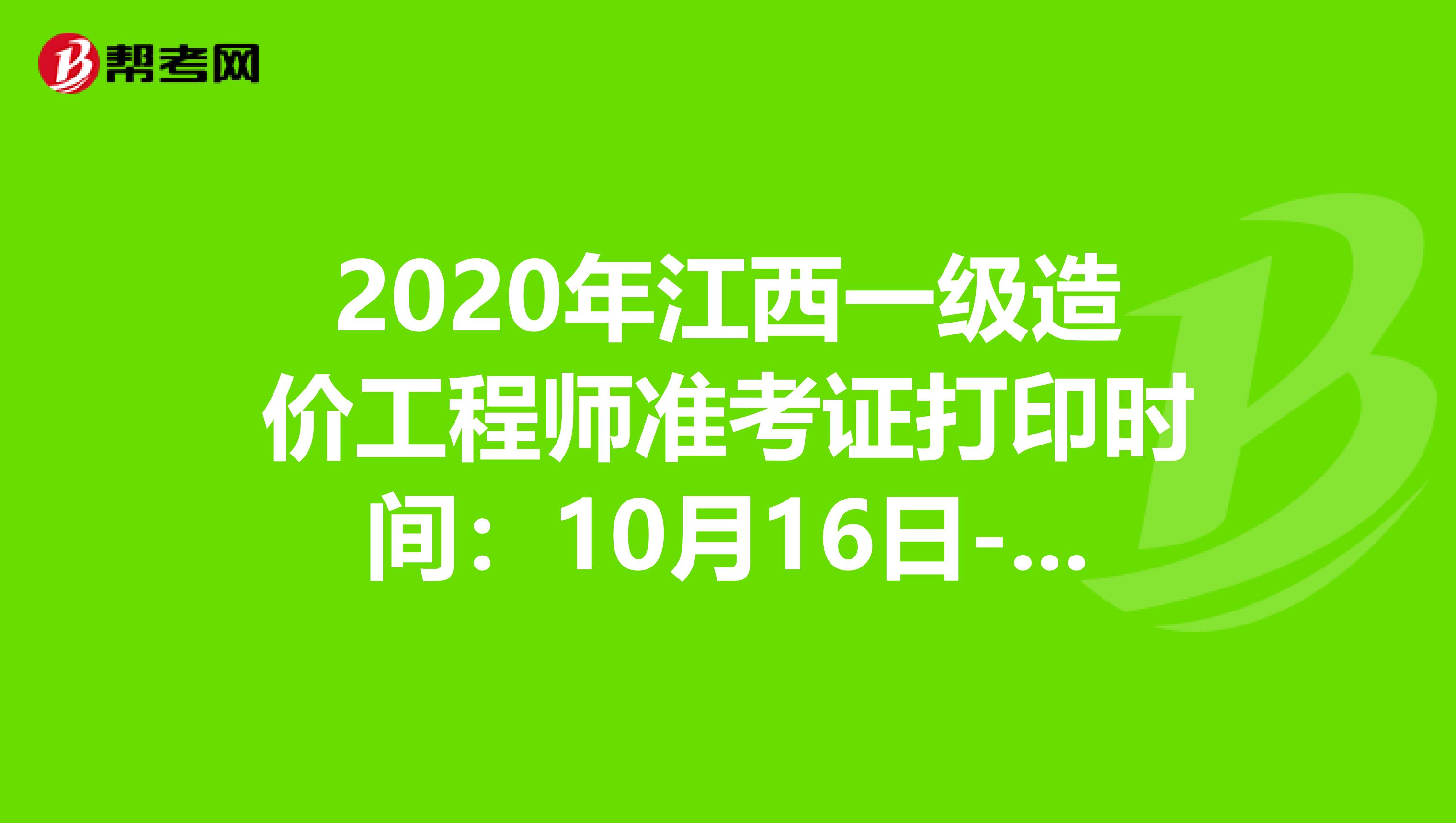 2020年江西一级造价工程师准考证打印时间：10月16日-23日