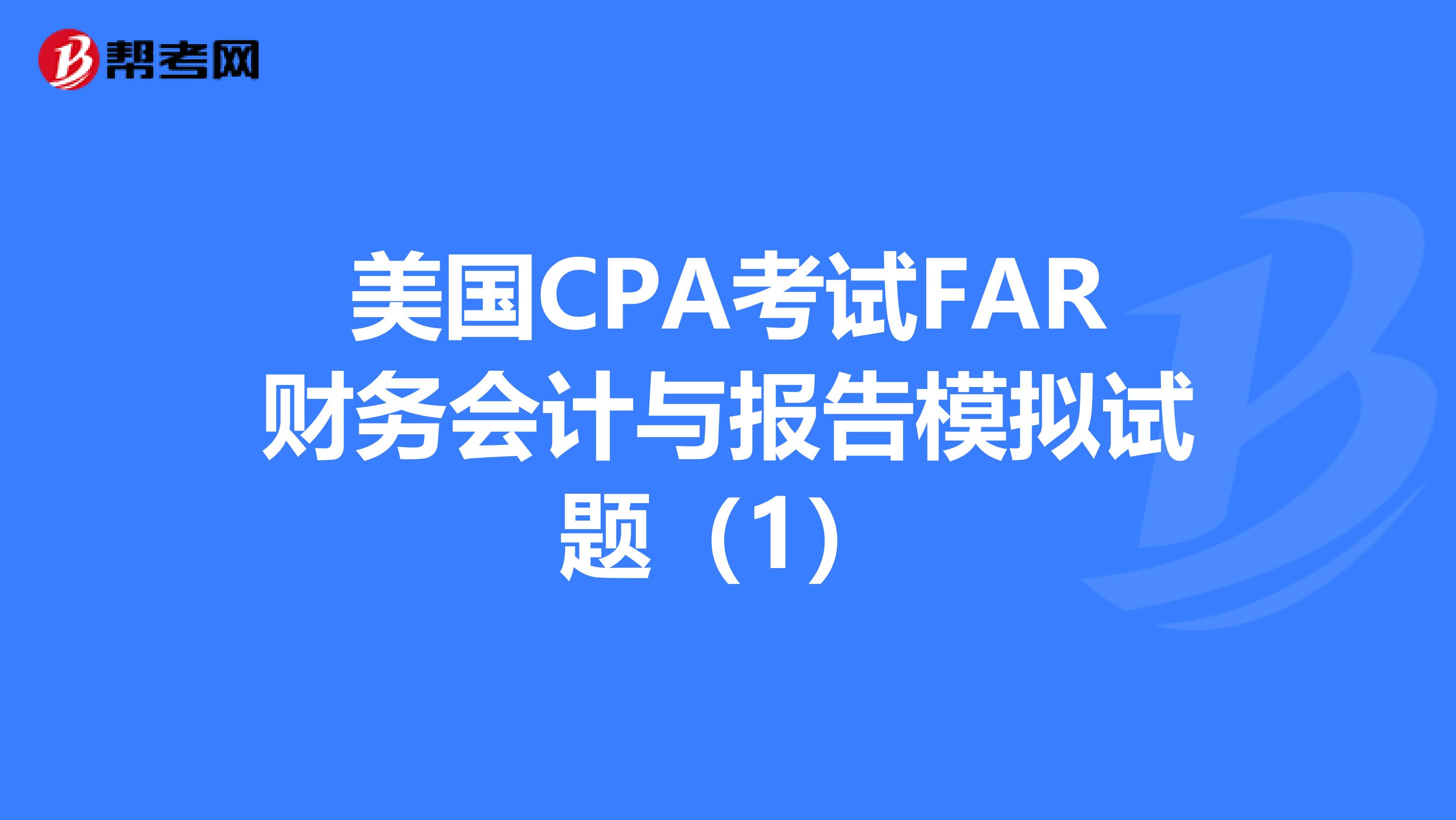 美国CPA考试FAR财务会计与报告模拟试题（1）