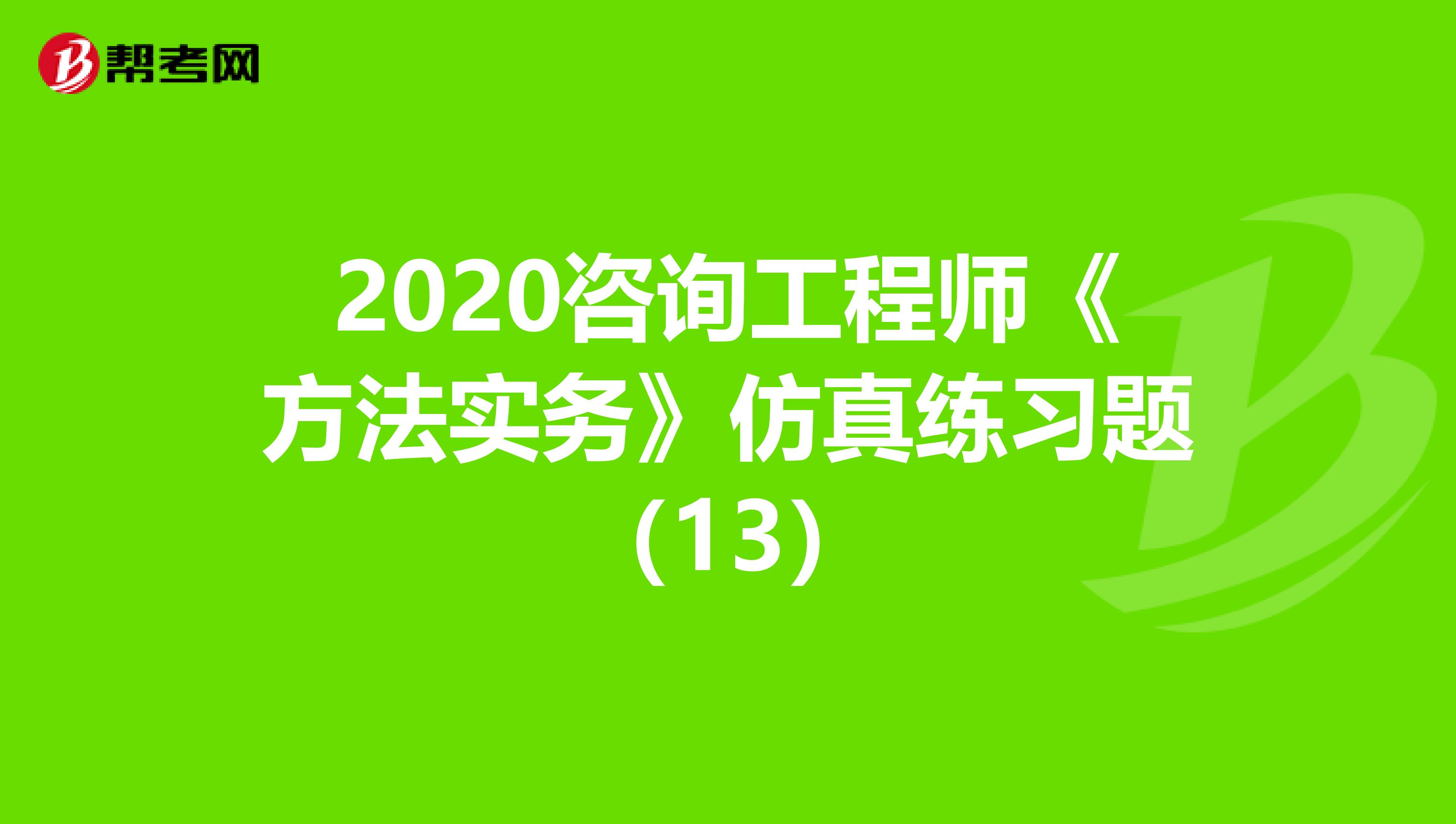 2020咨询工程师《方法实务》仿真练习题（13）