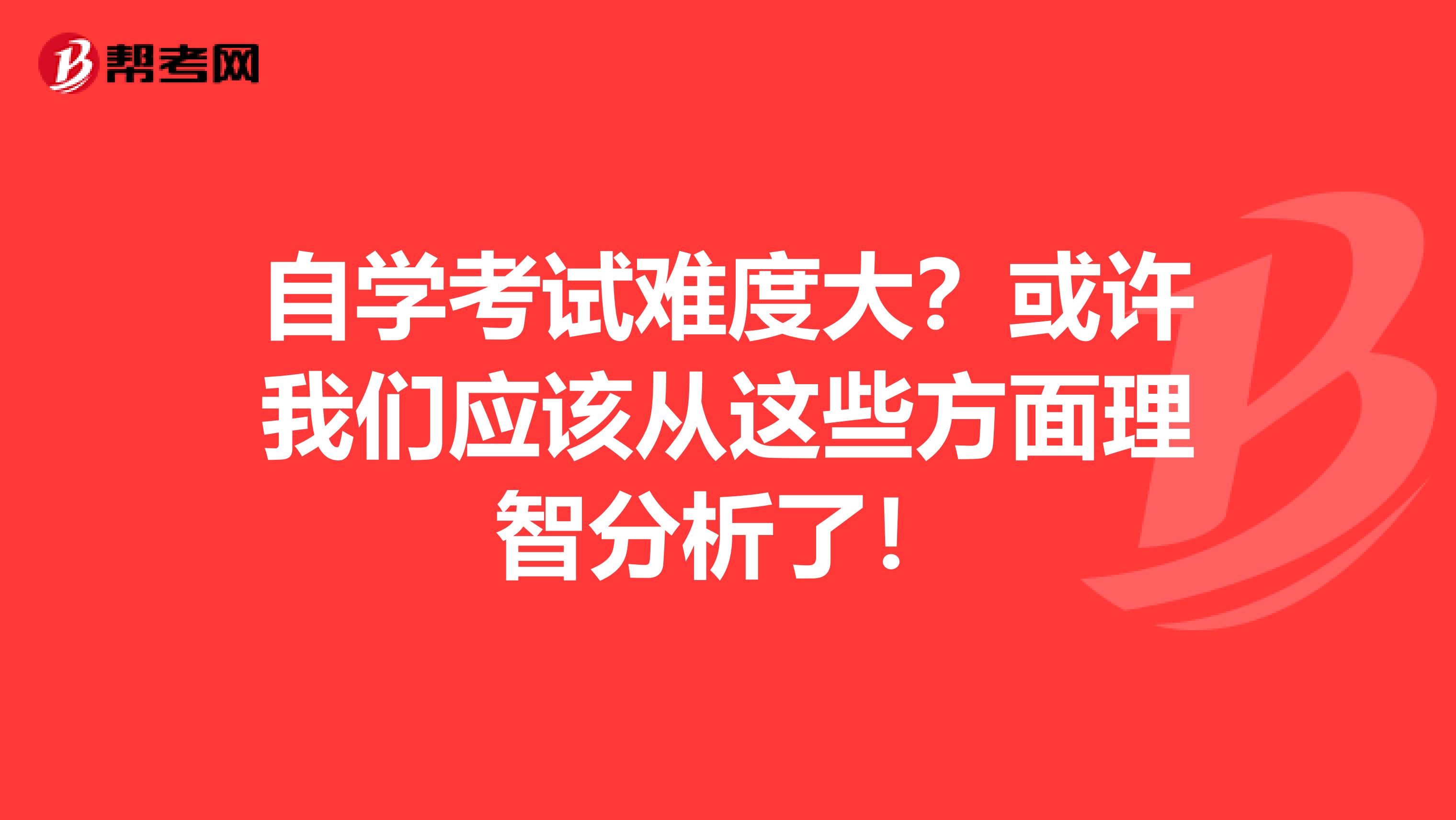 自学考试难度大？或许我们应该从这些方面理智分析了！