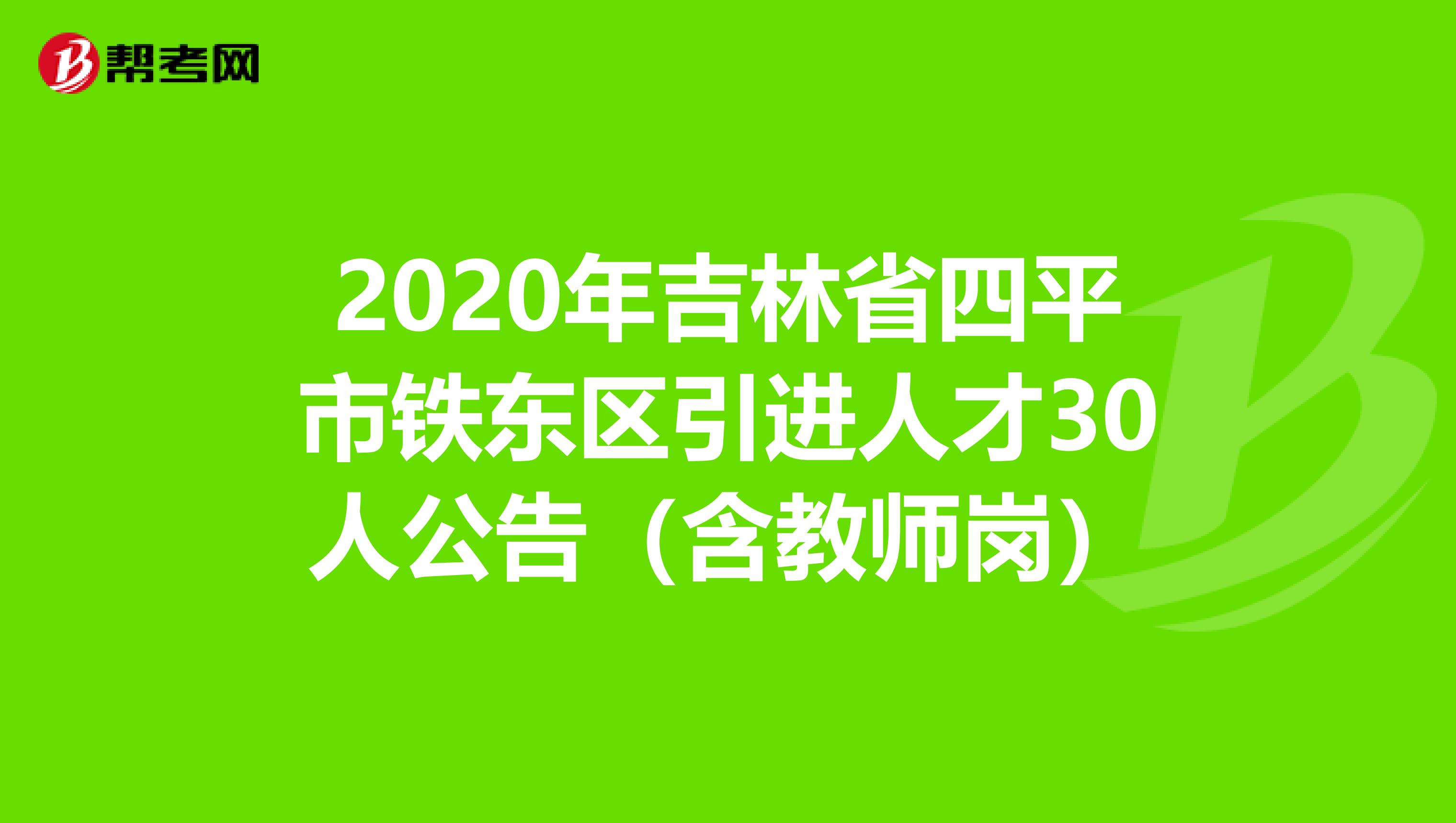 2020年吉林省四平市铁东区引进人才30人公告（含教师岗）