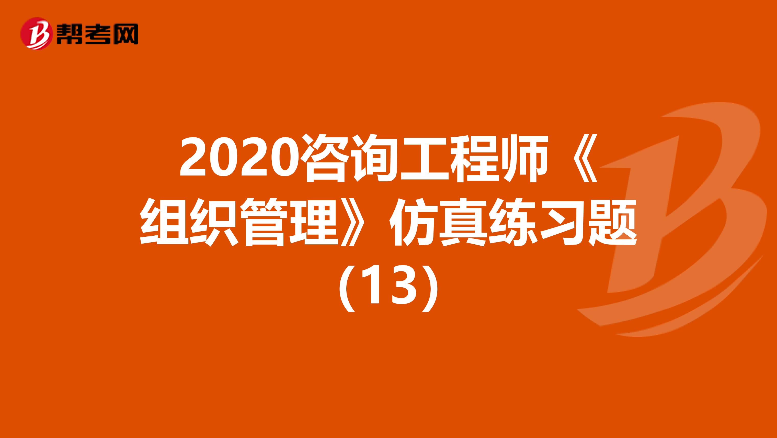 2020咨询工程师《组织管理》仿真练习题（13）