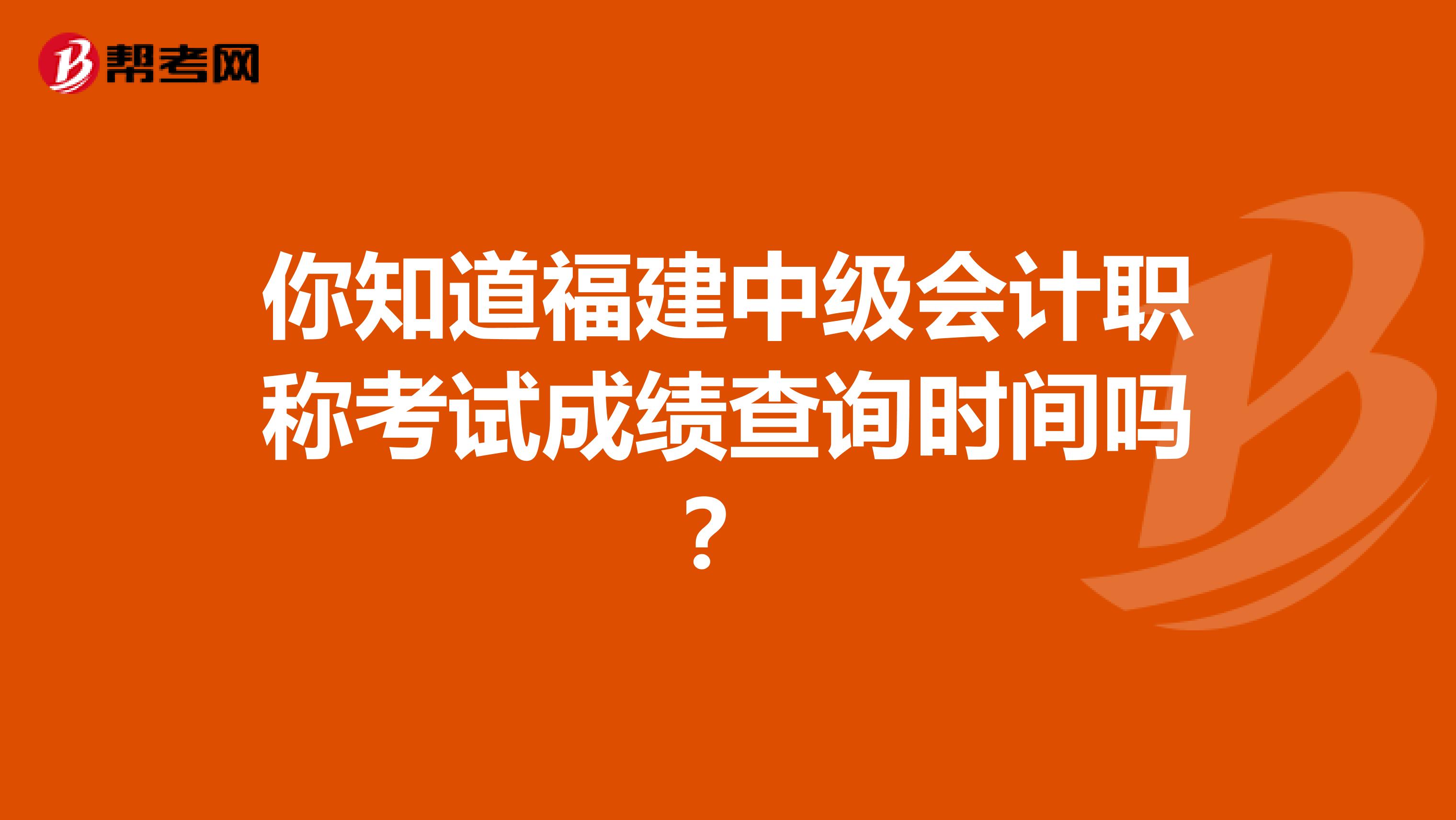 你知道福建中級(jí)會(huì)計(jì)職稱(chēng)考試成績(jī)查詢時(shí)間嗎？