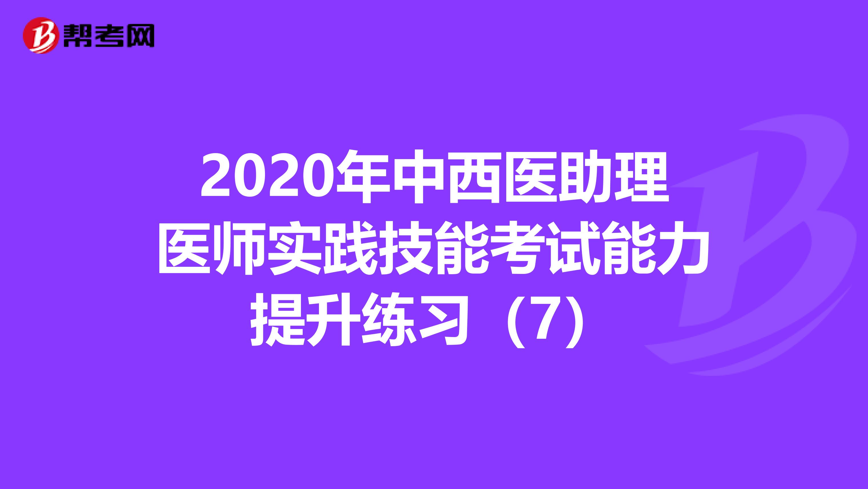 2020年中西醫助理醫師實踐技能考試能力提升練習（7）