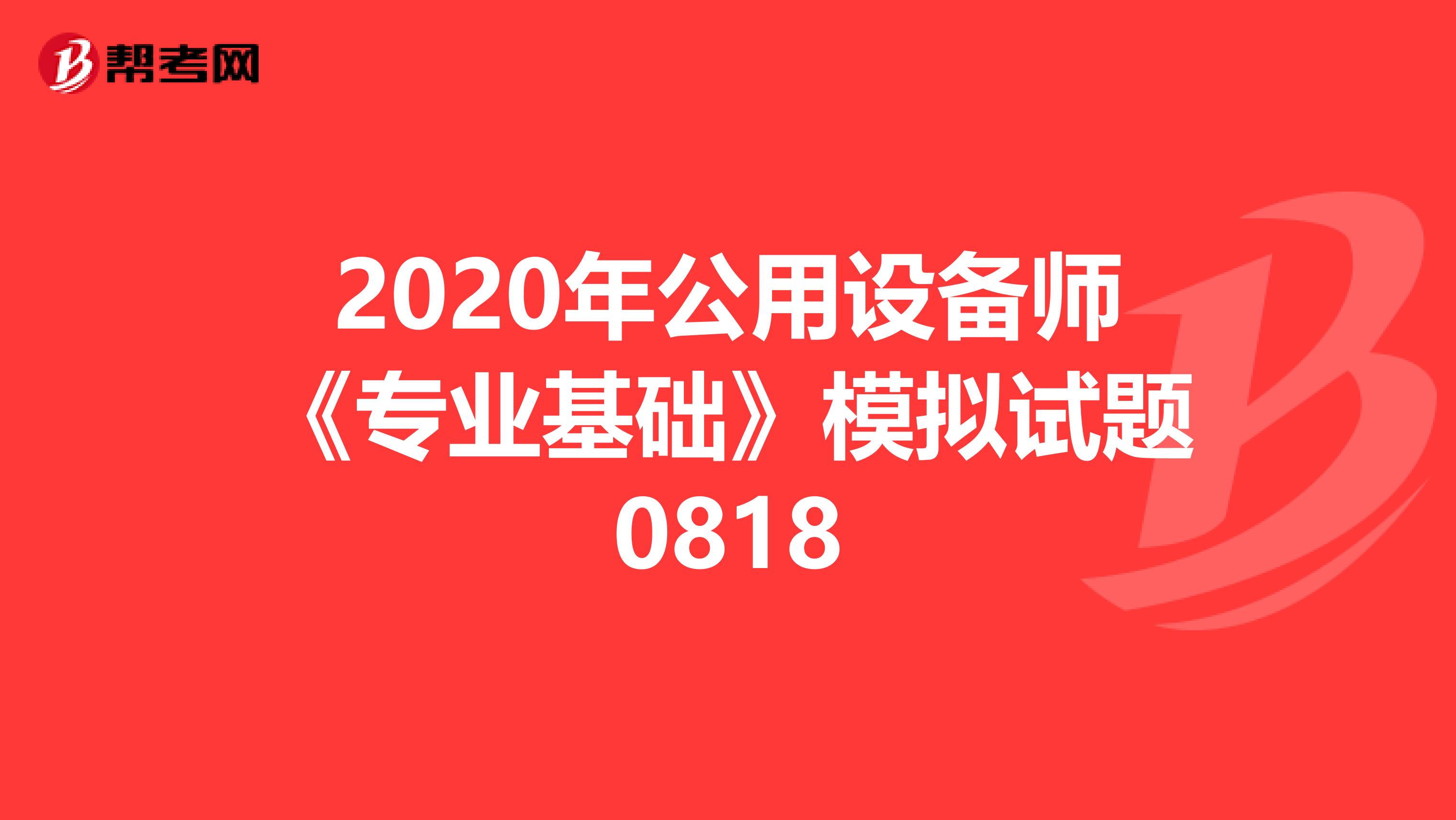 2020年公用设备师《专业基础》模拟试题0818