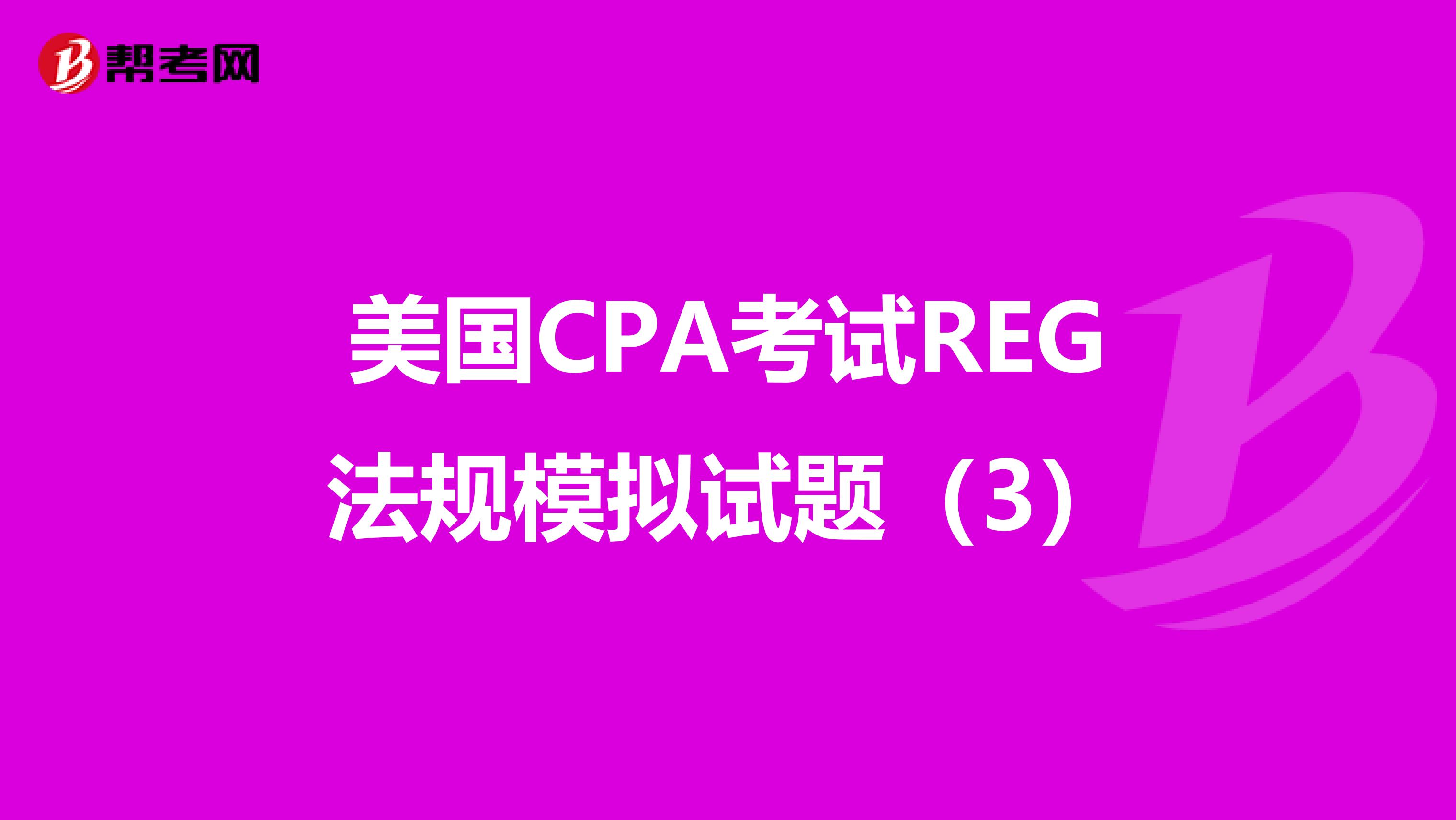 美国CPA考试REG法规模拟试题（3）