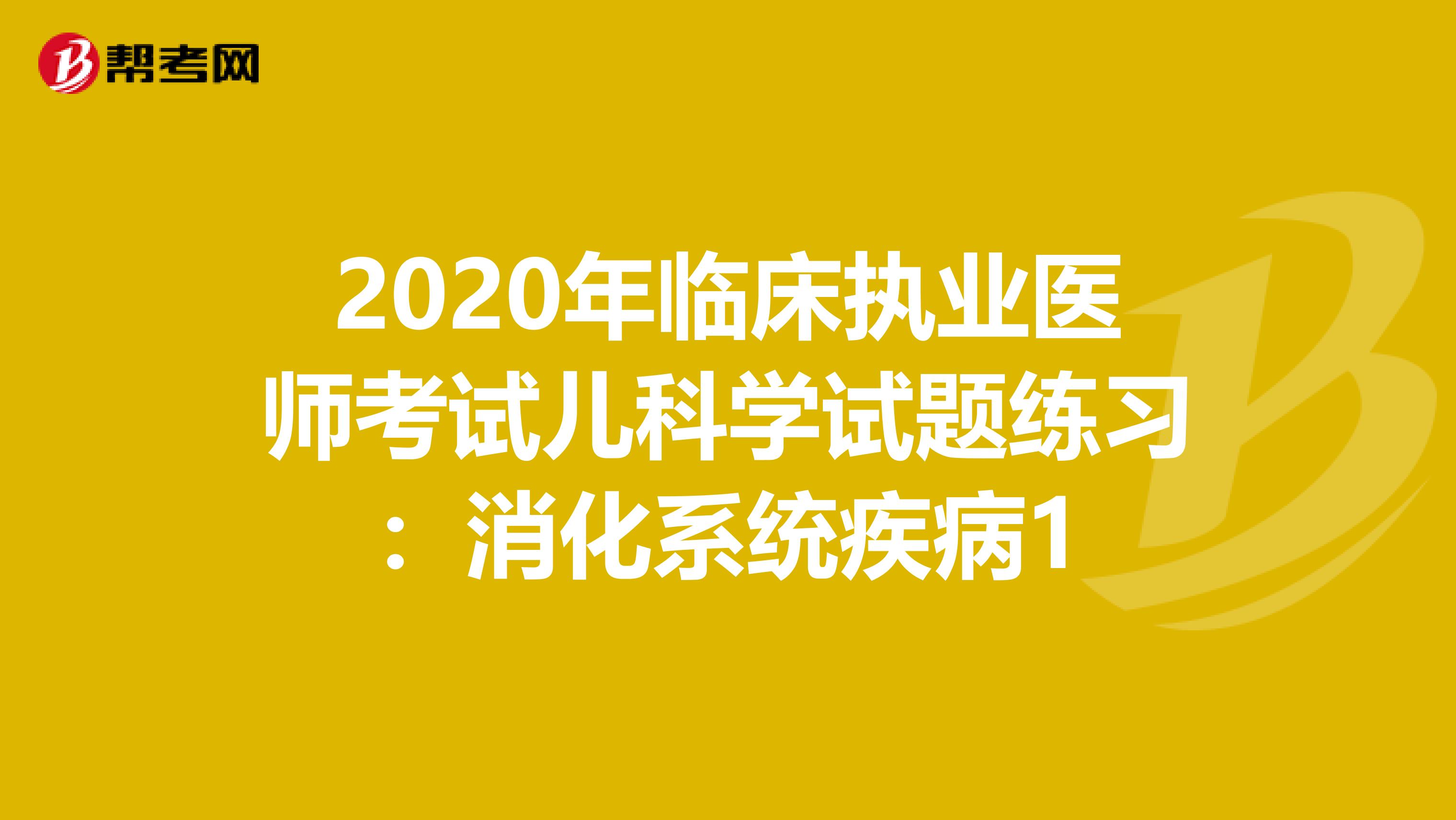 2020年临床执业医师考试儿科学试题练习：消化系统疾病1