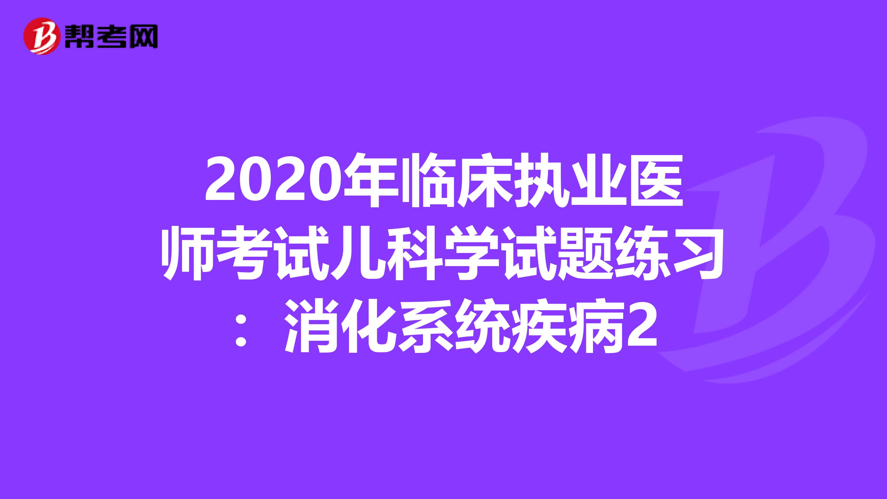 2020年临床执业医师考试儿科学试题练习：消化系统疾病2