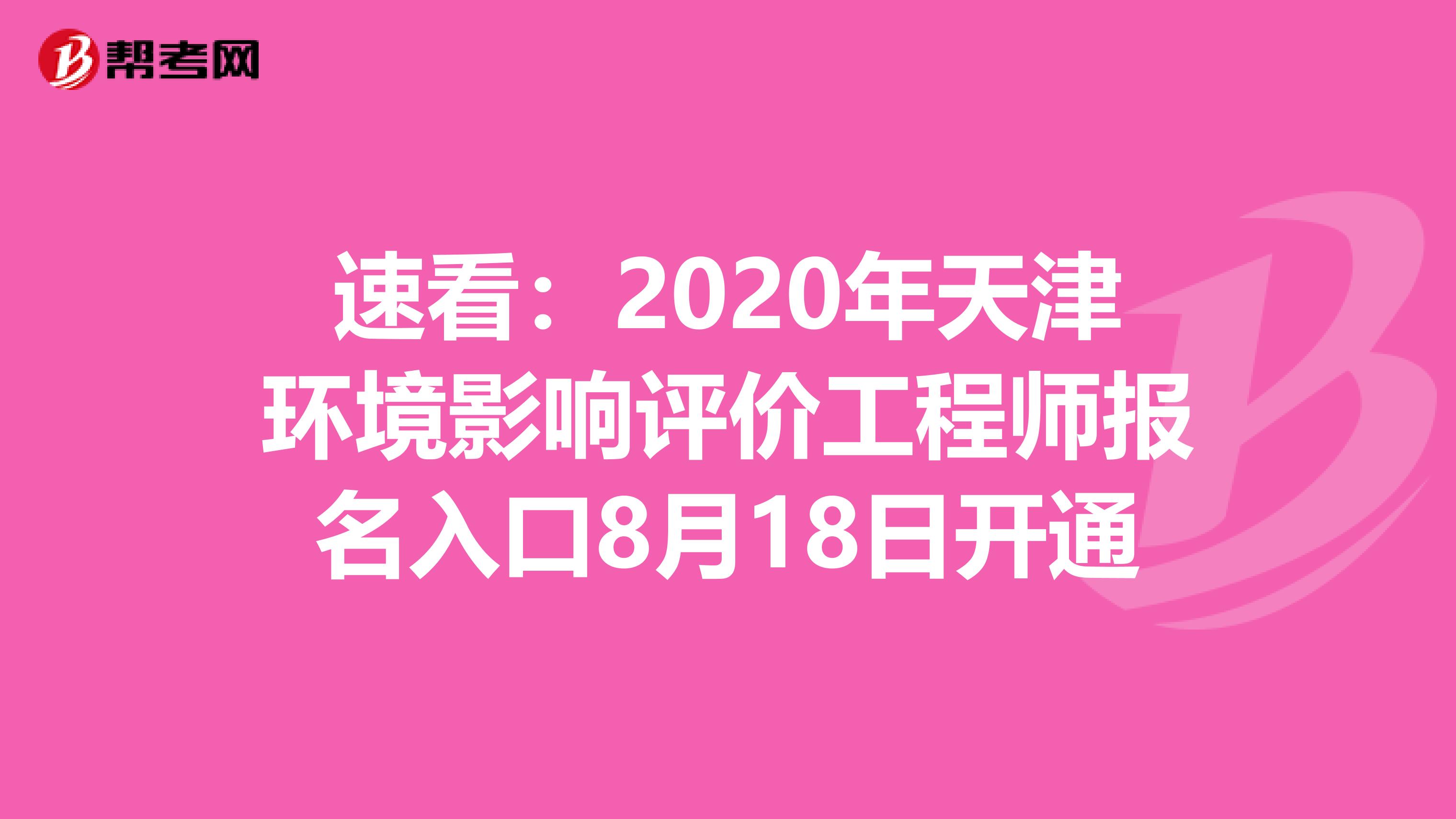 速看：2020年天津环境影响评价工程师报名入口8月18日开通