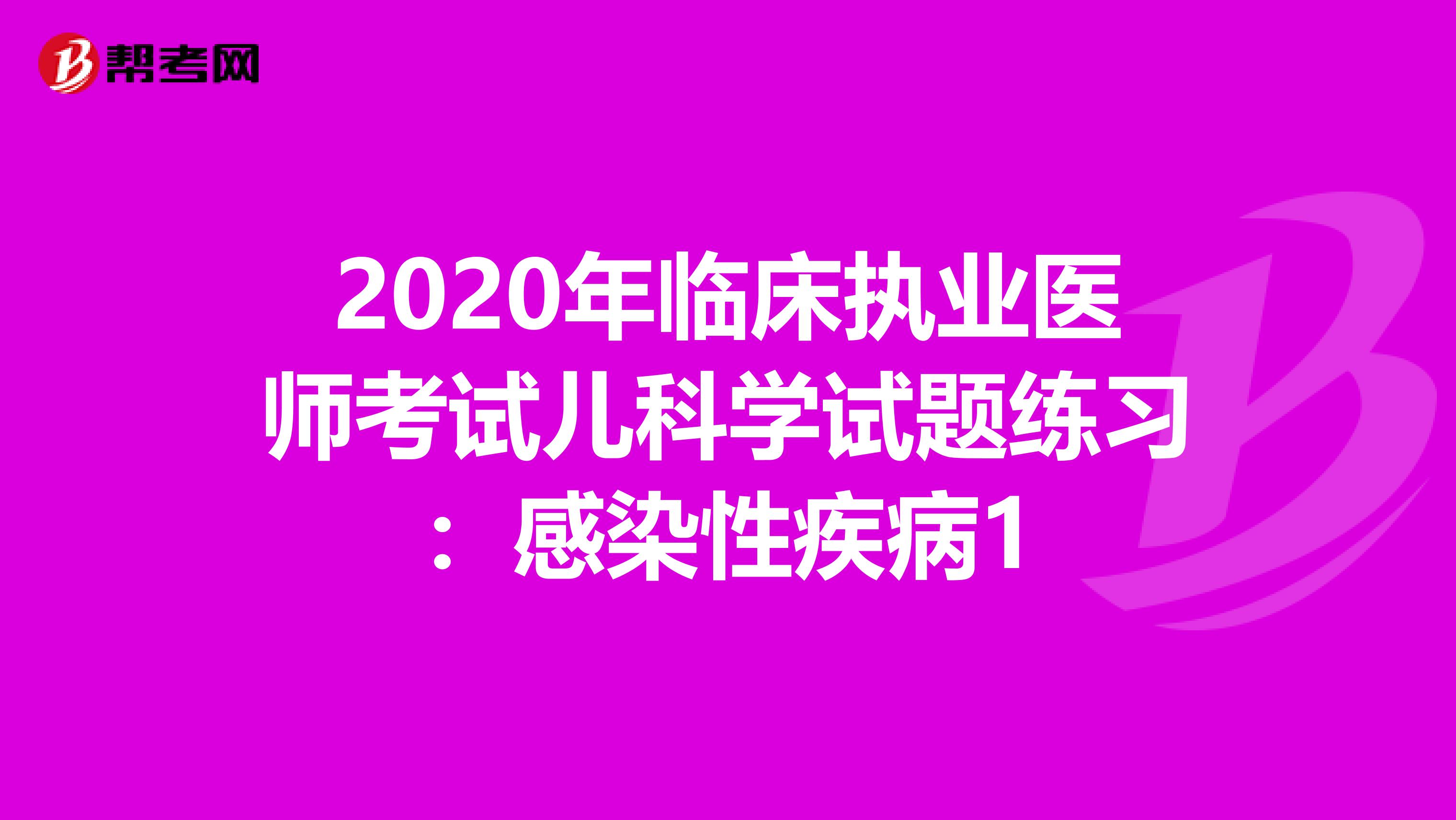 2020年临床执业医师考试儿科学试题练习：感染性疾病1