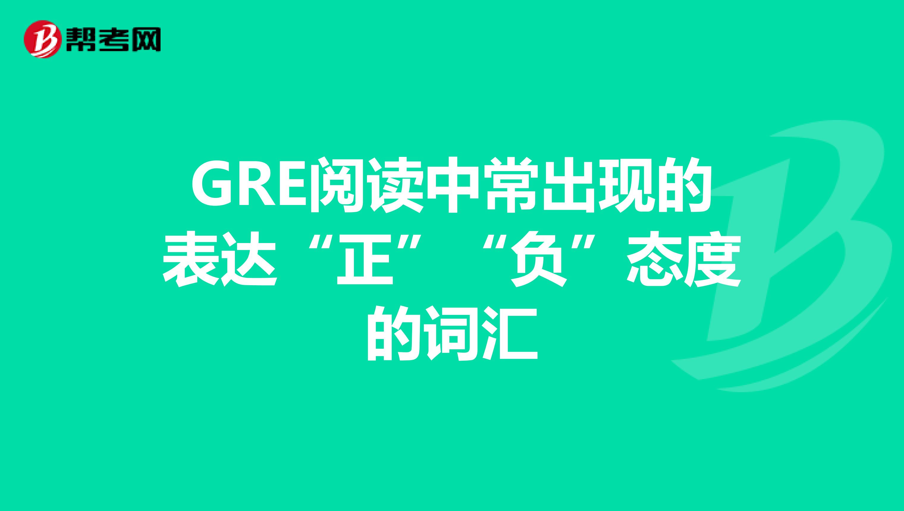 GRE阅读中常出现的表达“正”“负”态度的词汇