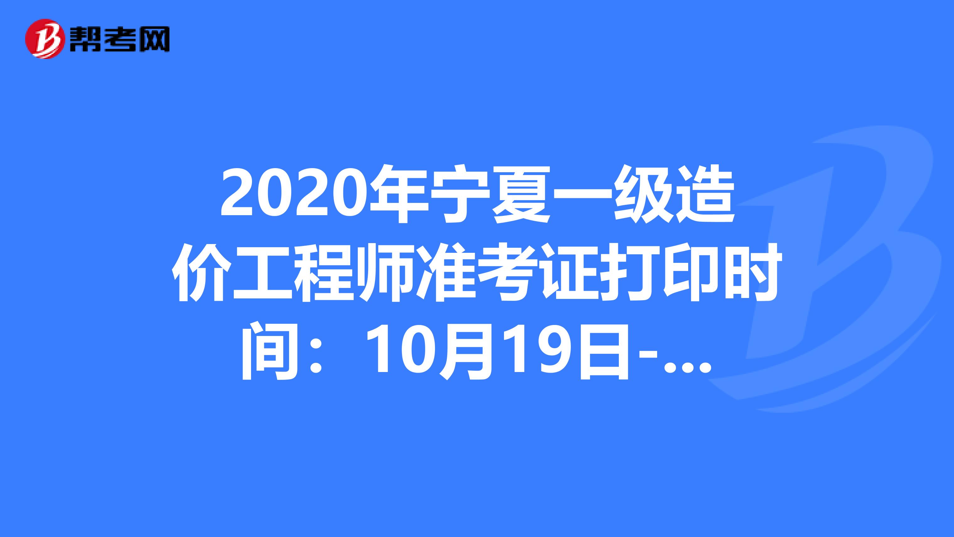2020年宁夏一级造价工程师准考证打印时间：10月19日-23日