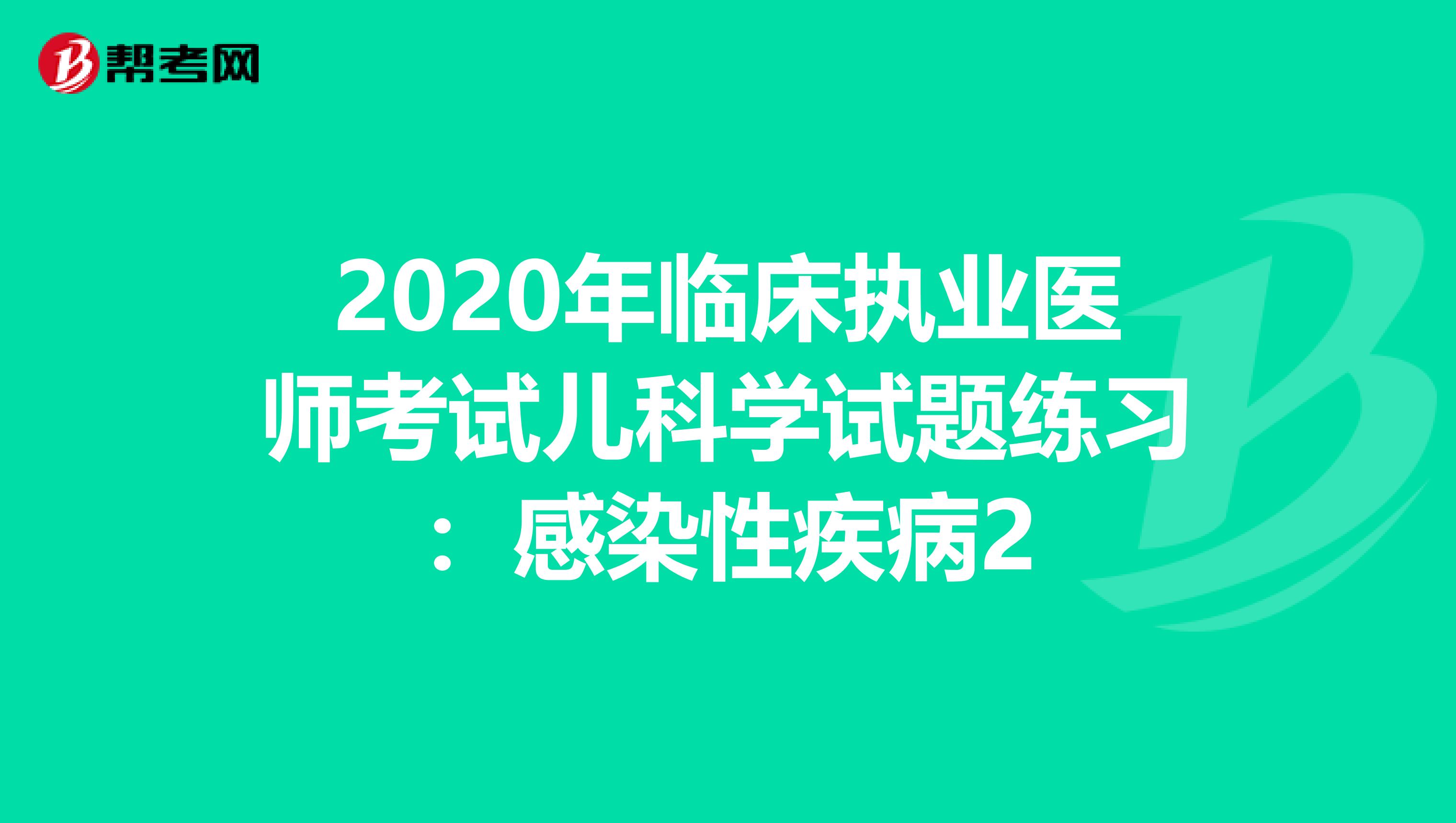 2020年临床执业医师考试儿科学试题练习：感染性疾病2