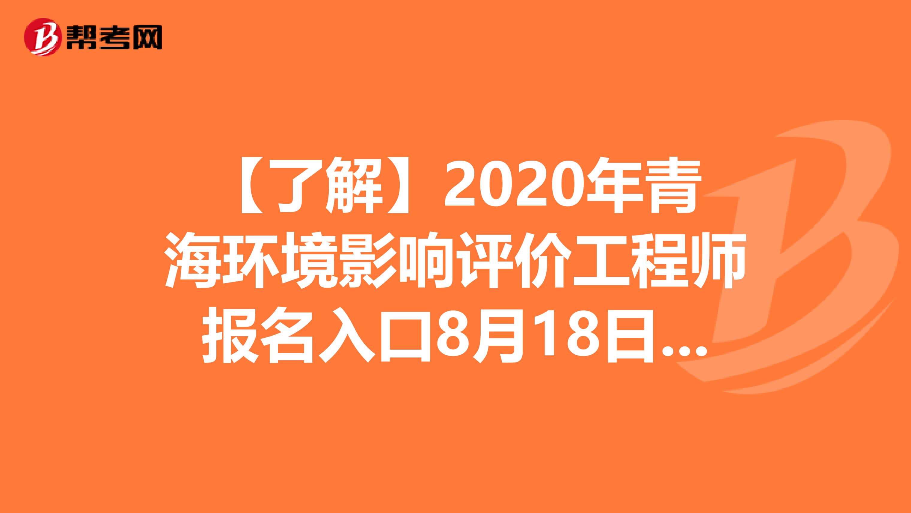 【了解】2020年青海环境影响评价工程师报名入口8月18日开通