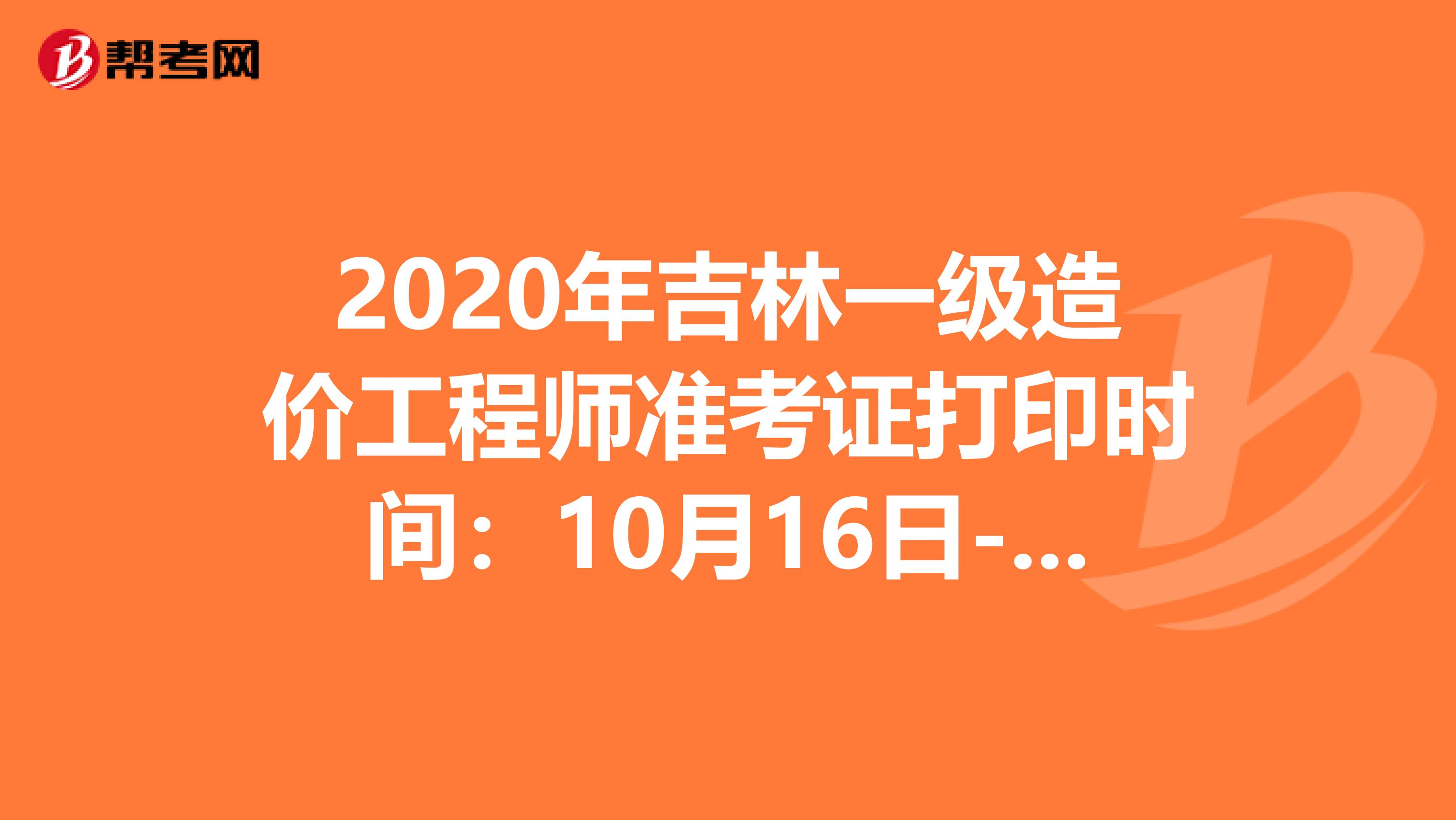 2020年吉林一级造价工程师准考证打印时间：10月16日-23日