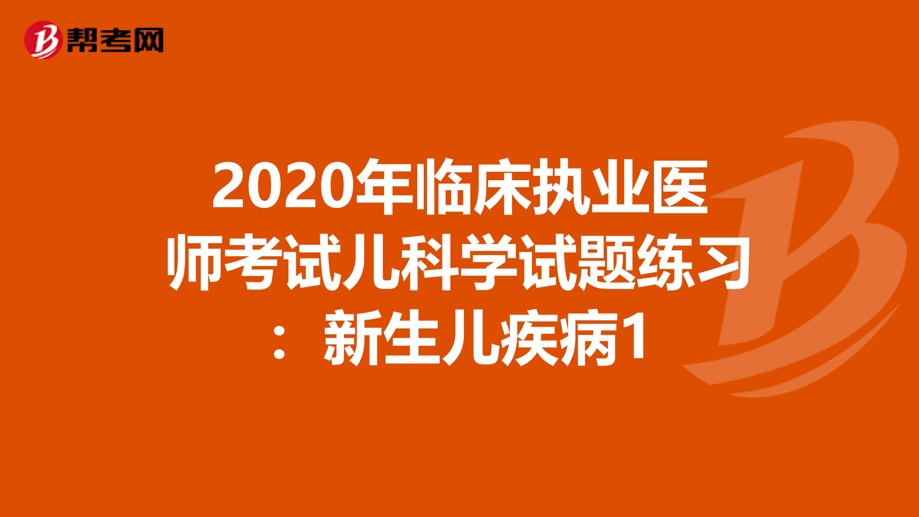 2020年临床执业医师考试儿科学试题练习：新生儿疾病1