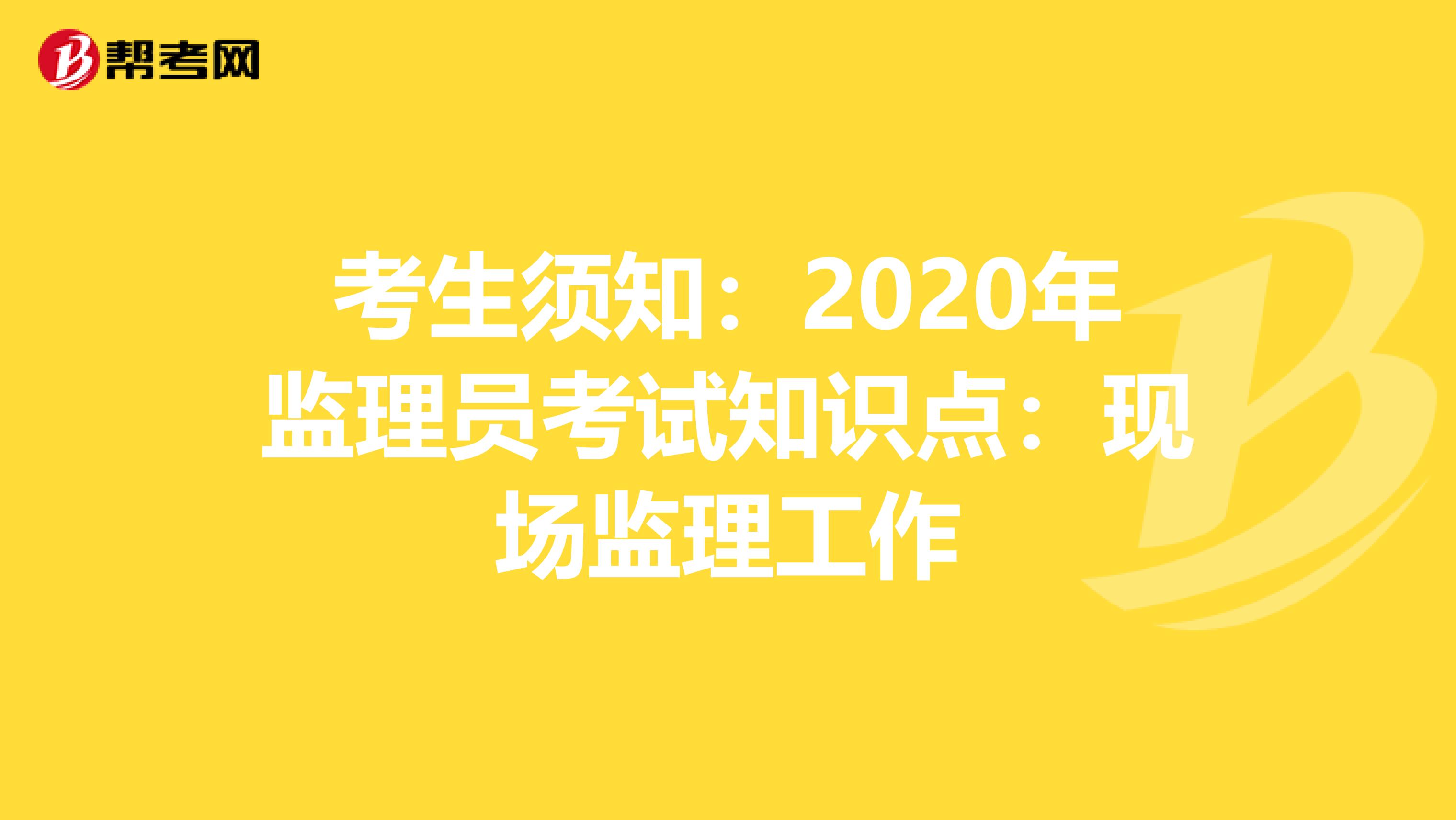 考生须知：2020年监理员考试知识点：现场监理工作
