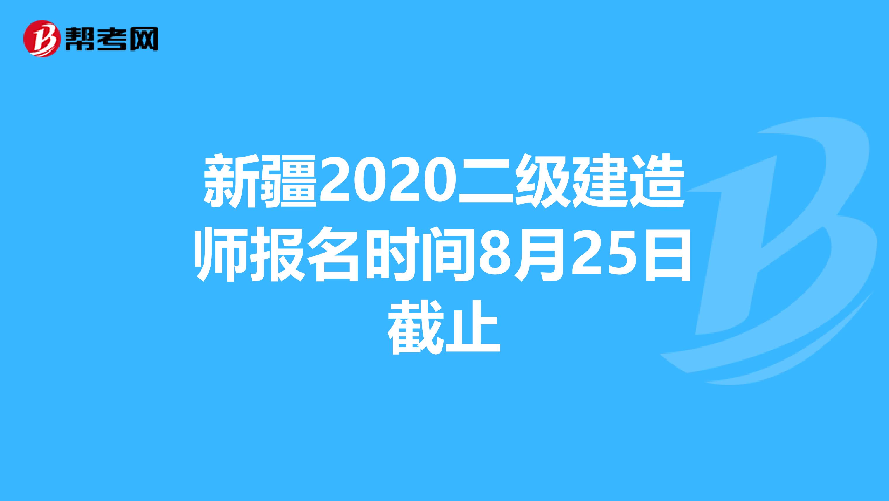 新疆2020二级建造师报名时间8月25日截止